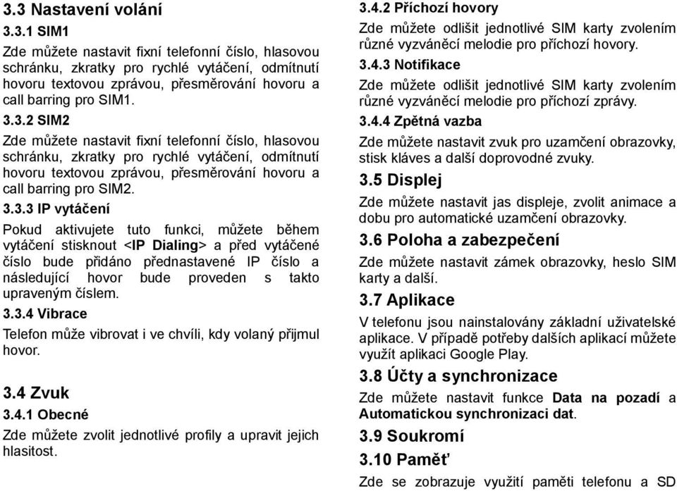 Pokud aktivujete tuto funkci, můžete během vytáčení stisknout <IP Dialing> a před vytáčené číslo bude přidáno přednastavené IP číslo a následující hovor bude proveden s takto upraveným číslem. 3.