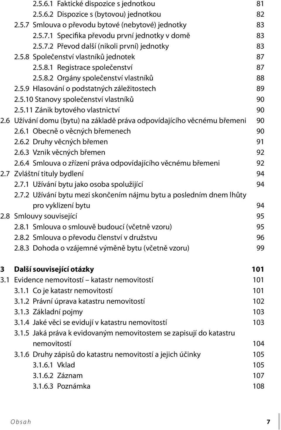 5.11 Zánik bytového vlastnictví 90 2.6 Užívání domu (bytu) na základě práva odpovídajícího věcnému břemeni 90 2.6.1 Obecně o věcných břemenech 90 2.6.2 Druhy věcných břemen 91 2.6.3 Vznik věcných břemen 92 2.