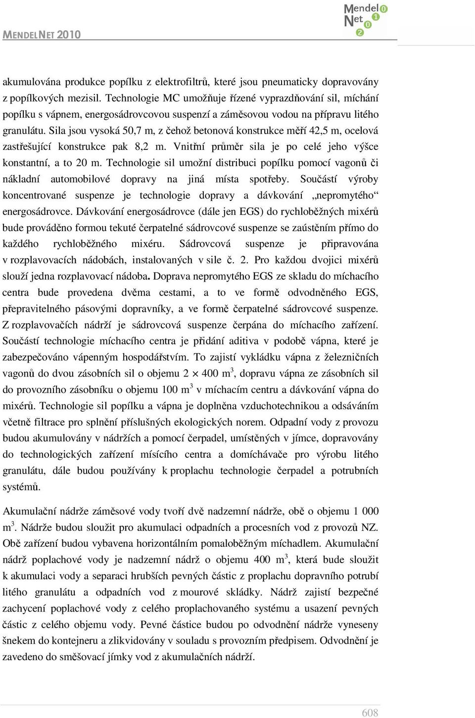 Sila jsou vysoká 50,7 m, z čehož betonová konstrukce měří 42,5 m, ocelová zastřešující konstrukce pak 8,2 m. Vnitřní průměr sila je po celé jeho výšce konstantní, a to 20 m.