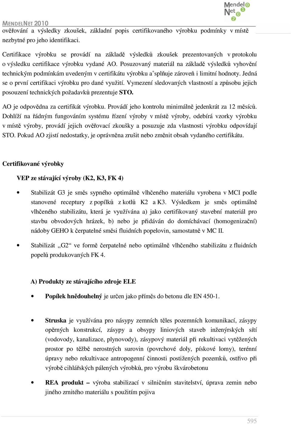 Posuzovaný materiál na základě výsledků vyhovění technickým podmínkám uvedeným v certifikátu výrobku a splňuje zároveň i limitní hodnoty. Jedná se o první certifikaci výrobku pro dané využití.