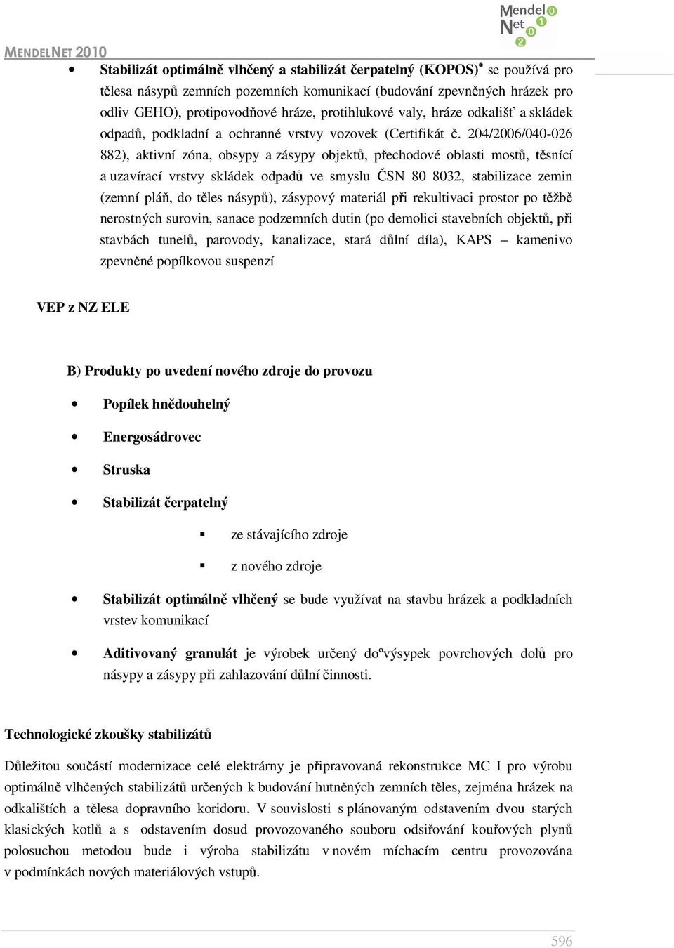 204/2006/040-026 882), aktivní zóna, obsypy a zásypy objektů, přechodové oblasti mostů, těsnící a uzavírací vrstvy skládek odpadů ve smyslu ČSN 80 8032, stabilizace zemin (zemní pláň, do těles