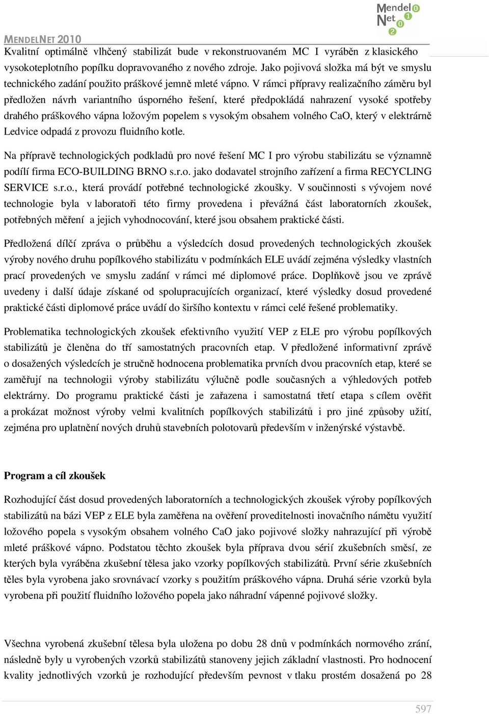 V rámci přípravy realizačního záměru byl předložen návrh variantního úsporného řešení, které předpokládá nahrazení vysoké spotřeby drahého práškového vápna ložovým popelem s vysokým obsahem volného