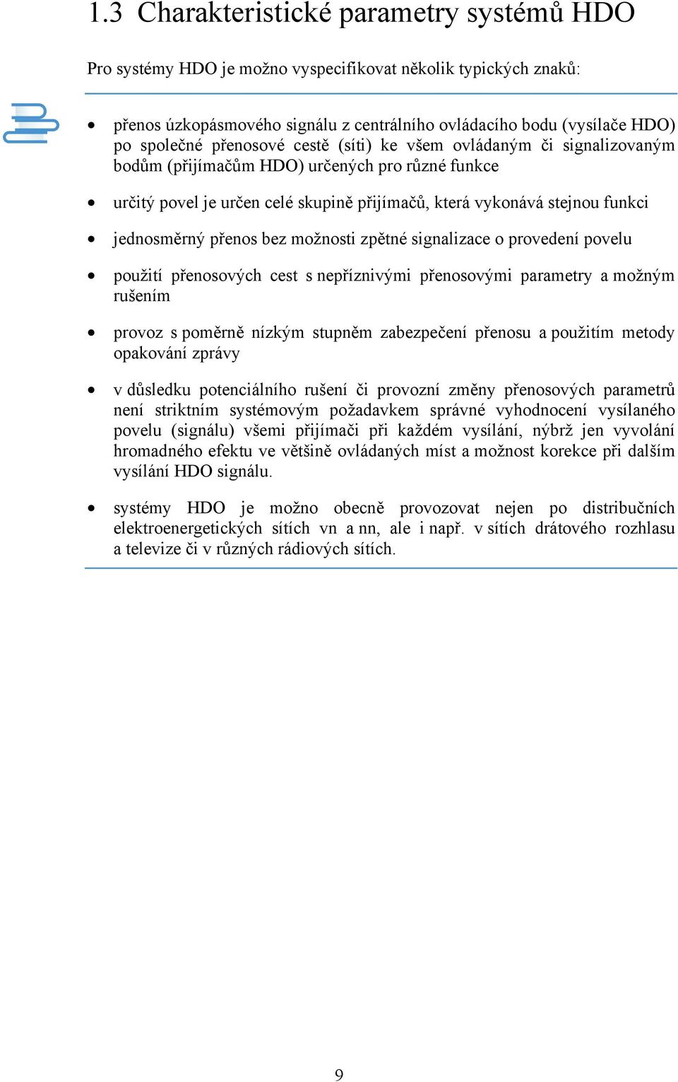 přenos bez možnosti zpětné signalizace o provedení povelu použití přenosových cest s nepříznivými přenosovými parametry a možným rušením provoz s poměrně nízkým stupněm zabezpečení přenosu a použitím