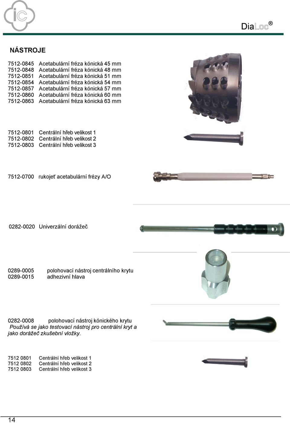 7512-0803 Centrální hřeb velikost 3 7512-0700 rukojeť acetabulární frézy A/O 0282-0020 Univerzální dorážeč 0289-0005 polohovací nástroj centrálního krytu 0289-0015 adhezivní hlava 0282-0008