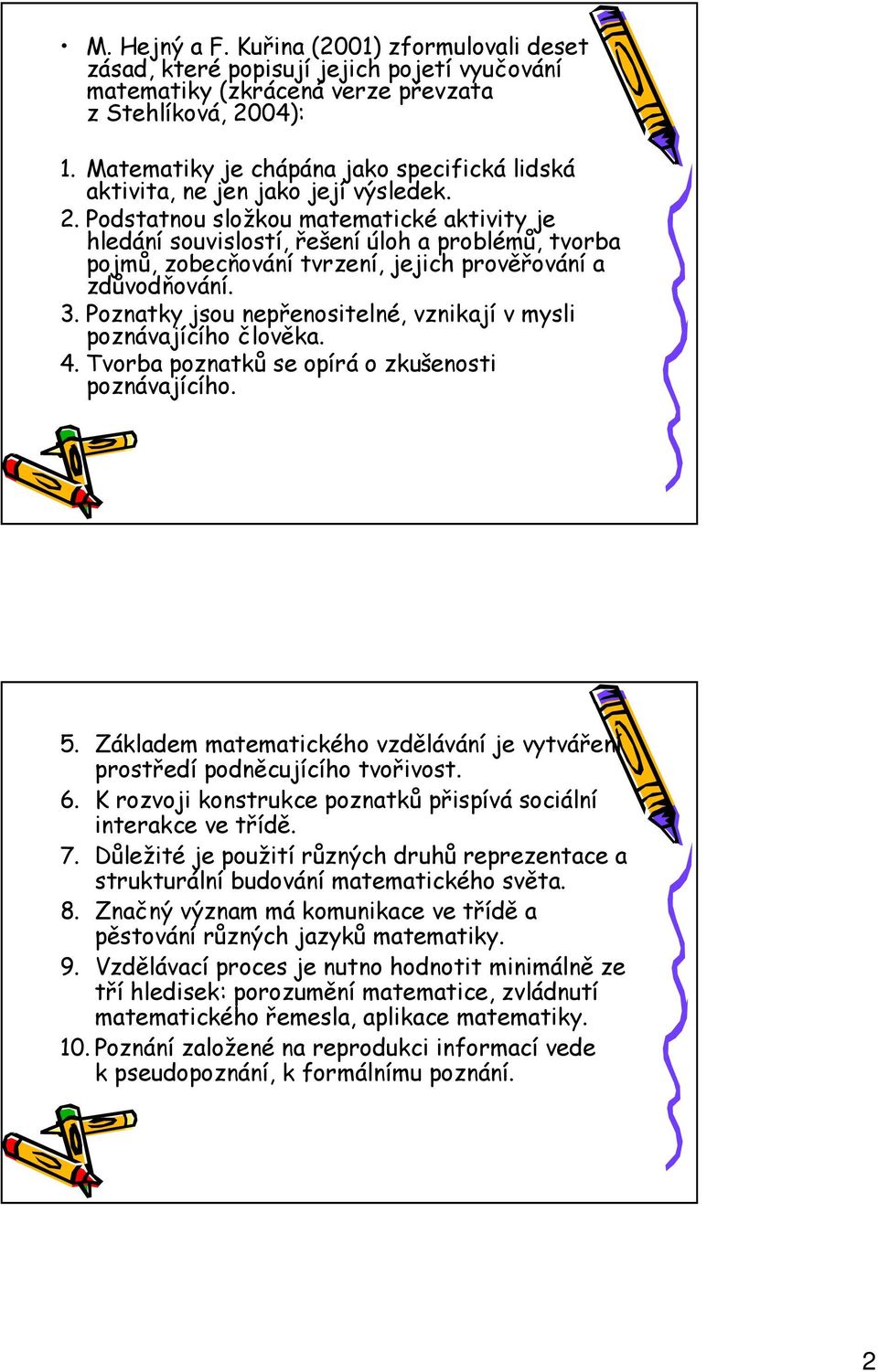 Podstatnou složkou matematické aktivity je hledání souvislostí, řešení úloh a problémů, tvorba pojmů, zobecňování tvrzení, jejich prověřování a zdůvodňování. 3.