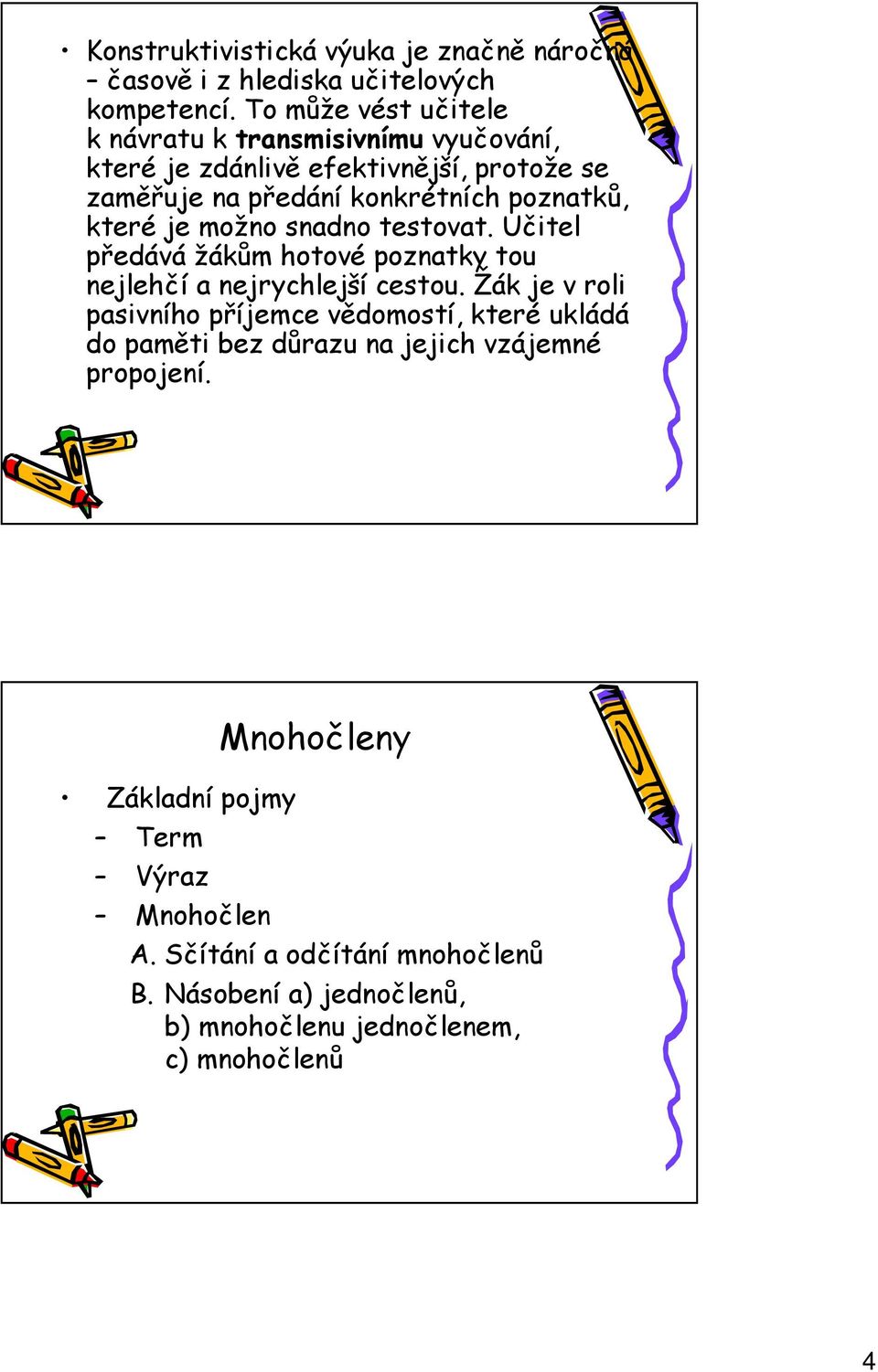 které je možno snadno testovat. Učitel předává žákům hotové poznatky tou nejlehčí a nejrychlejší cestou.