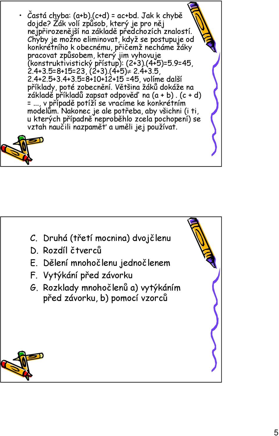 5=8+15=23, (2+3).(4+5) 2.4+3.5, 2.4+2.5+3.4+3.5=8+10+12+15 =45, volíme další příklady, poté zobecnění. Většina žáků dokáže na základě příkladů zapsat odpověď na (a + b). (c + d) =.