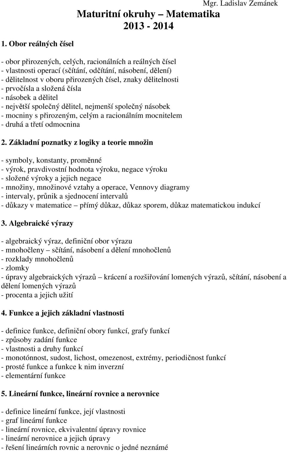 prvočísla a složená čísla - násobek a dělitel - největší společný dělitel, nejmenší společný násobek - mocniny s přirozeným, celým a racionálním mocnitelem - druhá a třetí odmocnina 2.