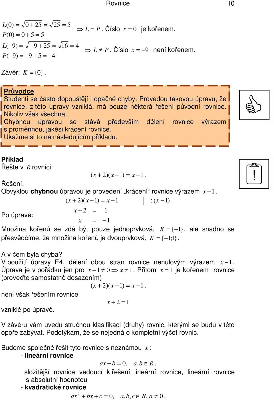 následujícím příkladu Řešte v R rovnici ( )( ) Řešení Obvyklou chybnou úpravou je provedení krácení rovnice výrazem ( )( ) : ( ) Po úpravě: Množina kořenů se zdá být pouze jednoprvková, K {}, ale