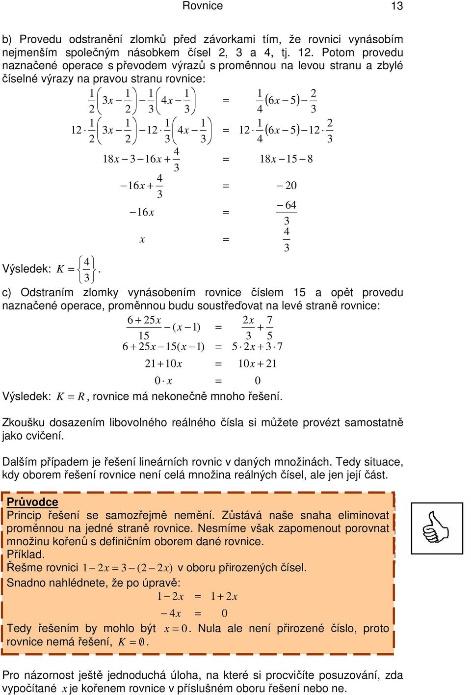 soustřeďovat na levé straně rovnice: 6 5 ( ) 5 5 6 5 5( ) 5 0 0 0 0 Výsledek: K R, rovnice má nekonečně mnoho řešení Zkoušku dosazením libovolného reálného čísla si můžete provézt samostatně jako