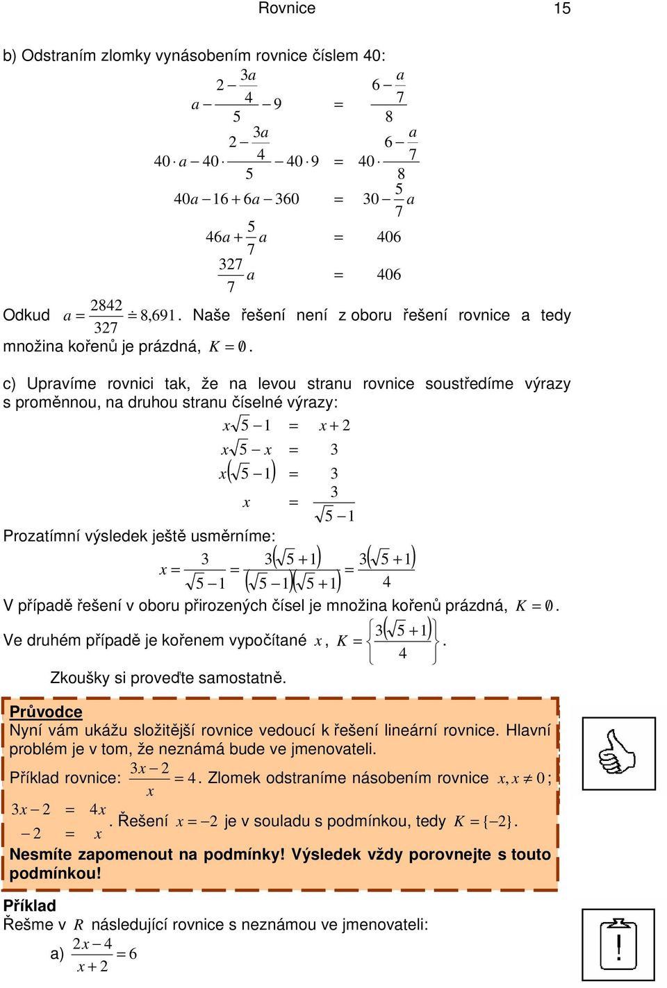 5 ) ( 5 ) 5 ( 5 )( 5 ) V případě řešení v oboru přirozených čísel je množina kořenů prázdná, K 0/ ( 5 ) Ve druhém případě je kořenem vypočítané, K Zkoušky si proveďte samostatně Nyní vám ukážu