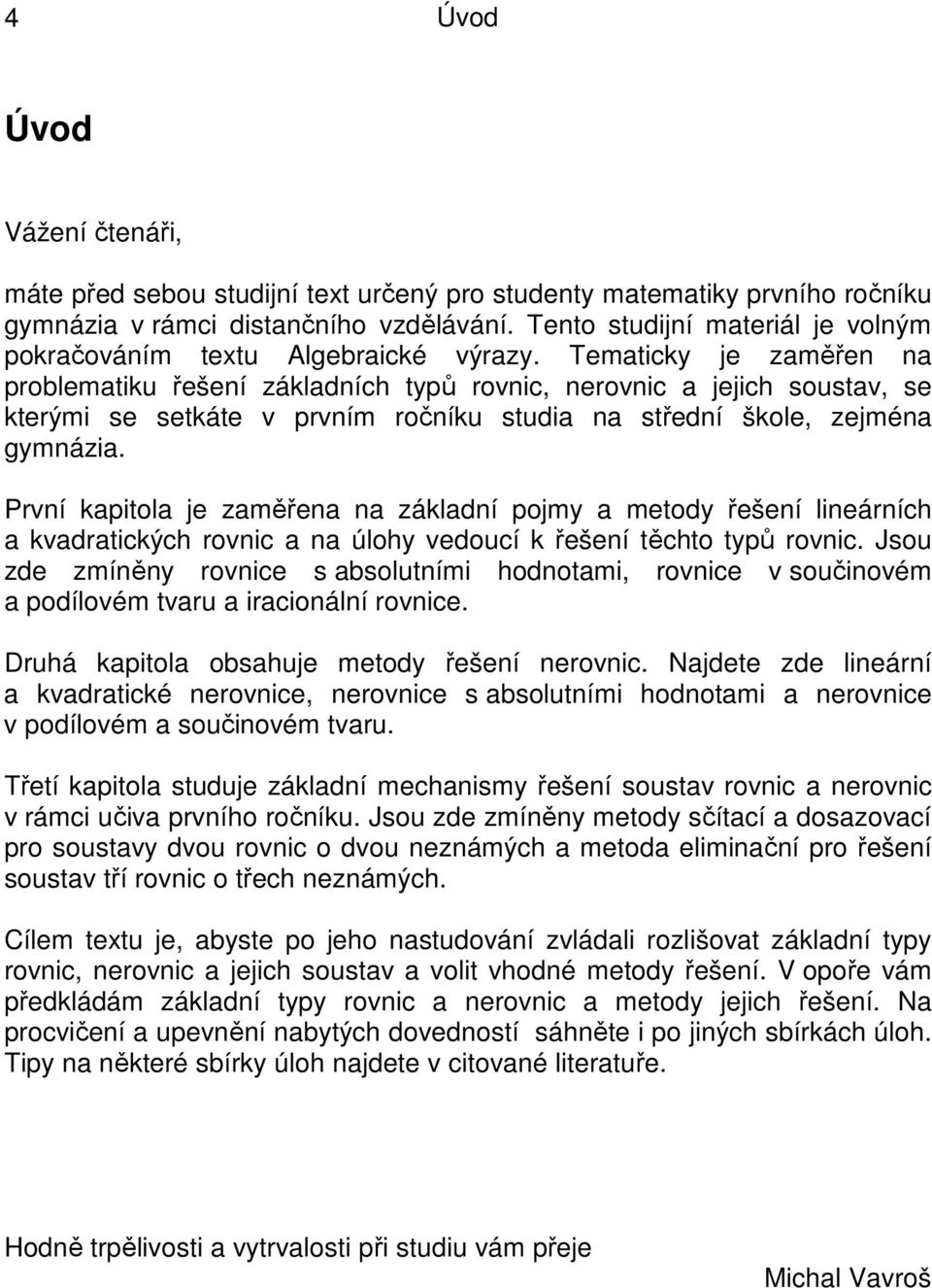 První kapitola je zaměřena na základní pojmy a metody řešení lineárních a kvadratických rovnic a na úlohy vedoucí k řešení těchto typů rovnic Jsou zde zmíněny rovnice s absolutními hodnotami, rovnice