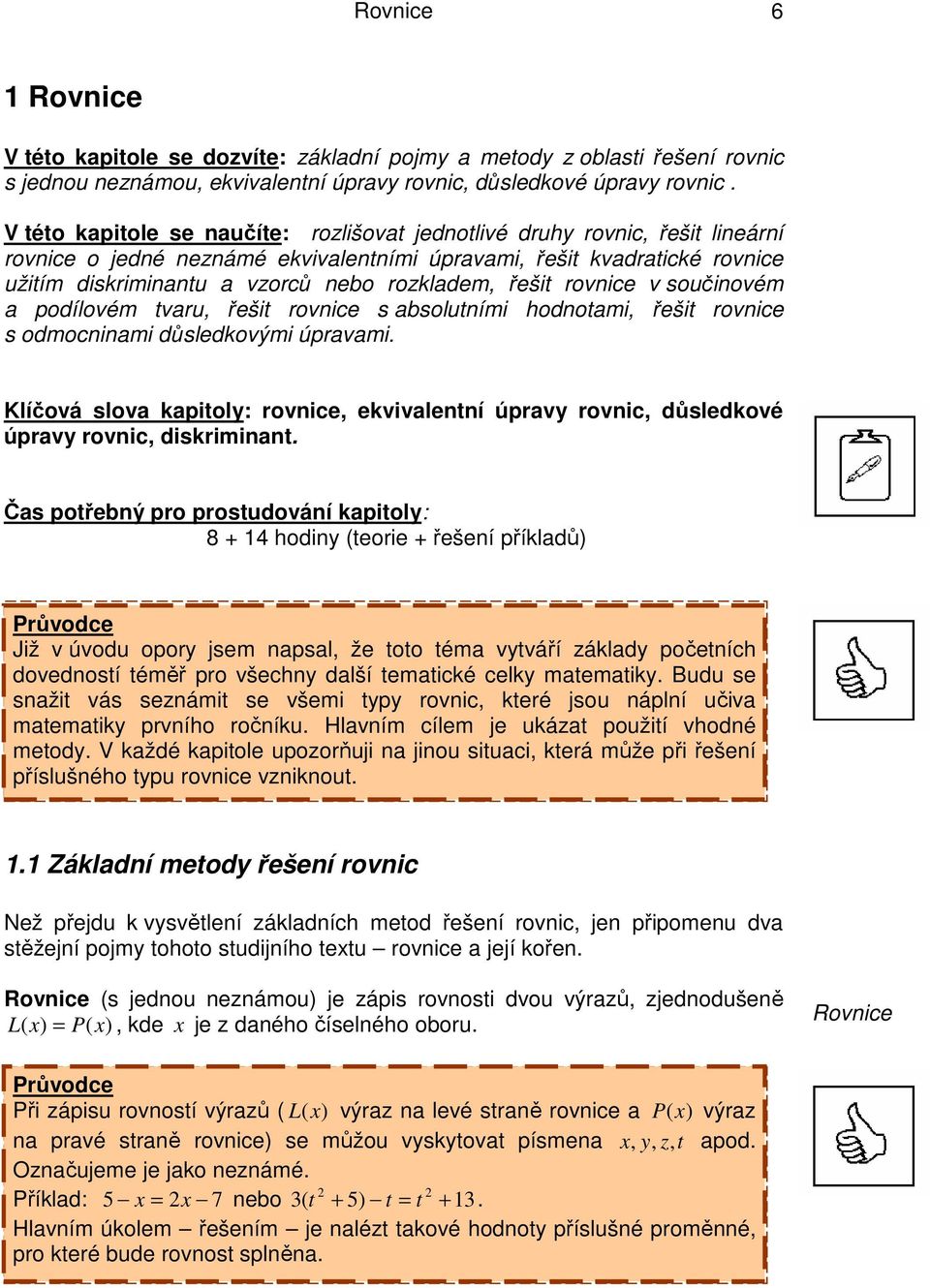 a podílovém tvaru, řešit rovnice s absolutními hodnotami, řešit rovnice s odmocninami důsledkovými úpravami Klíčová slova kapitoly: rovnice, ekvivalentní úpravy rovnic, důsledkové úpravy rovnic,