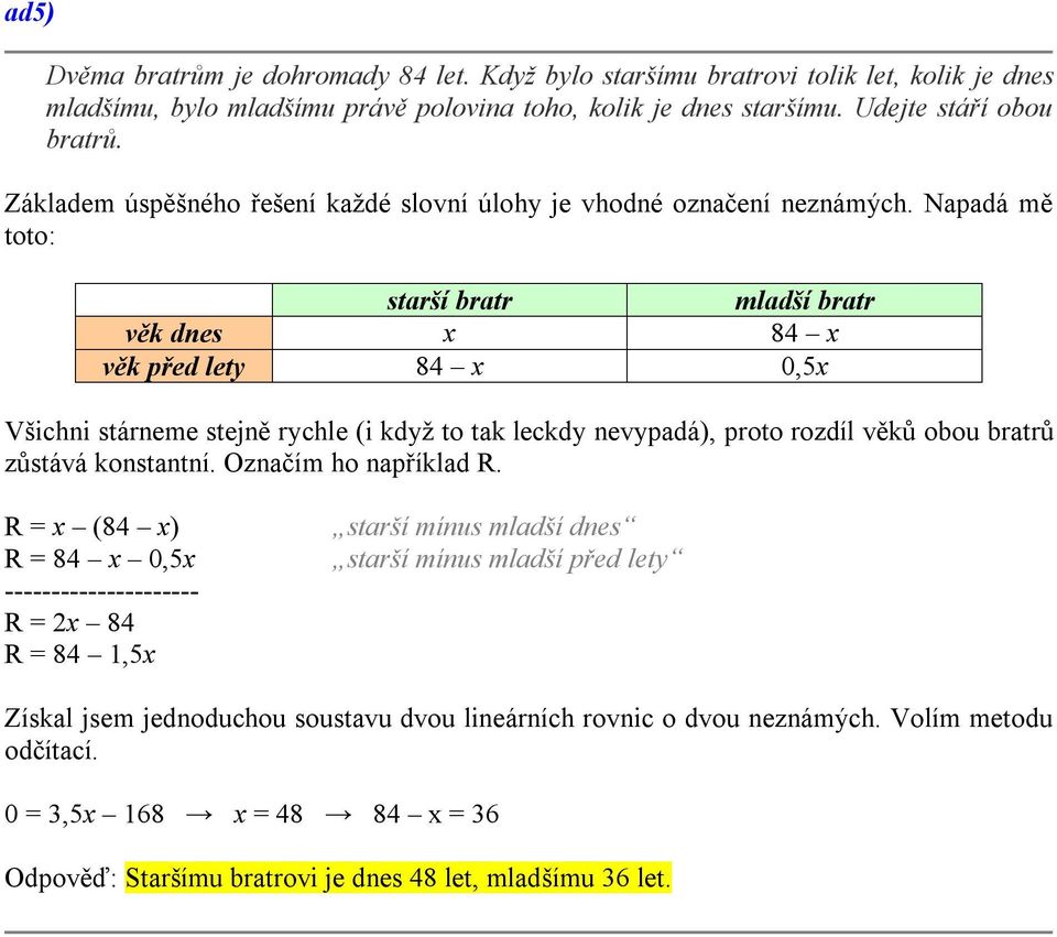 Napadá mě toto: starší bratr mladší bratr věk dnes 84 věk před lety 84 0,5 Všichni stárneme stejně rychle (i když to tak leckdy nevypadá), proto rozdíl věků obou bratrů zůstává konstantní.