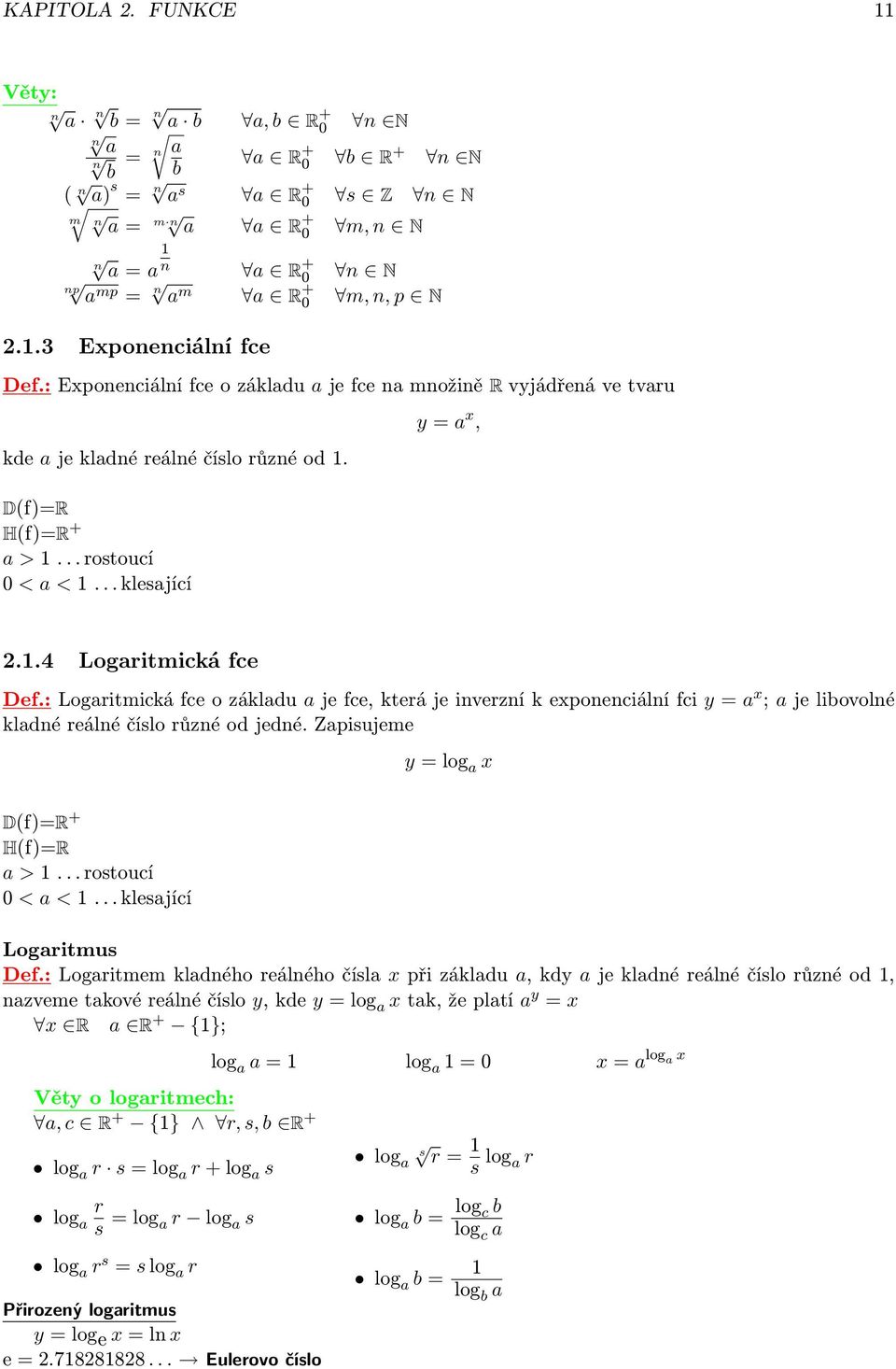 : Logritmická fce o zákldu je fce, která je inverzní k exponenciální fci y = x ; je libovolné kldné reálné číslo různé od jedné. Zpisujeme y = log x D(f)=R + H(f)=R > 1... rostoucí 0 < < 1.