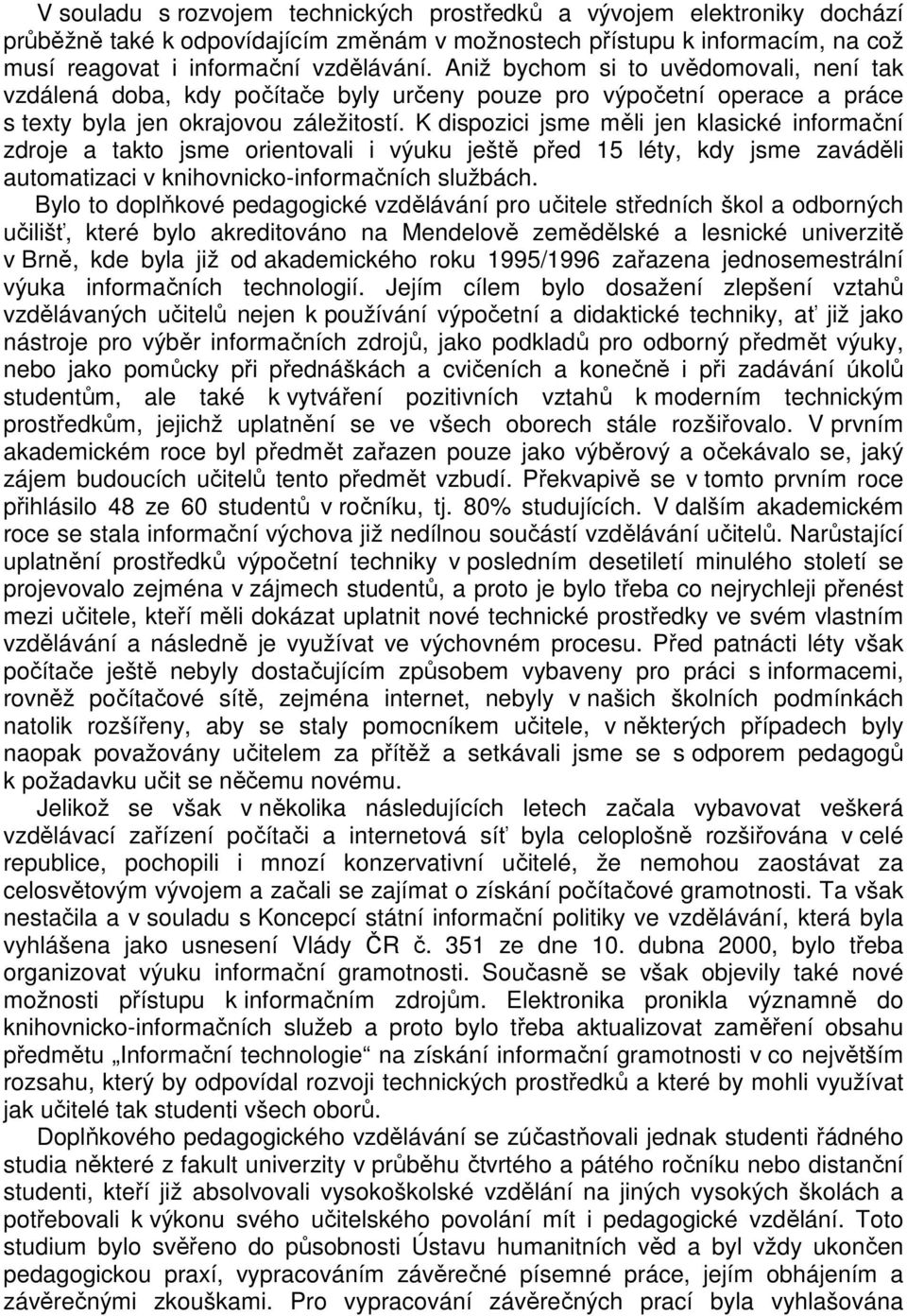 K dispozici jsme měli jen klasické informační zdroje a takto jsme orientovali i výuku ještě před 15 léty, kdy jsme zaváděli automatizaci v knihovnicko-informačních službách.