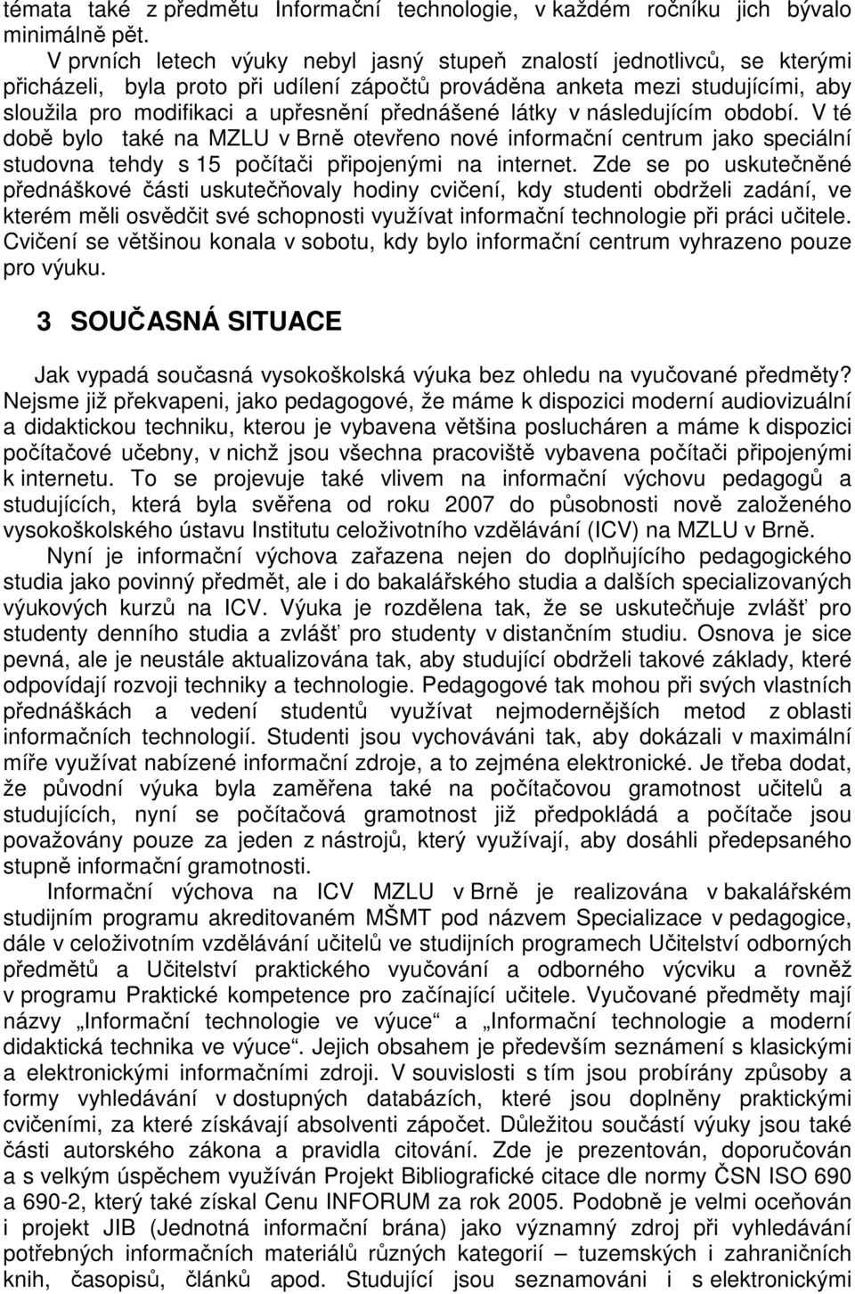 přednášené látky v následujícím období. V té době bylo také na MZLU v Brně otevřeno nové informační centrum jako speciální studovna tehdy s 15 počítači připojenými na internet.