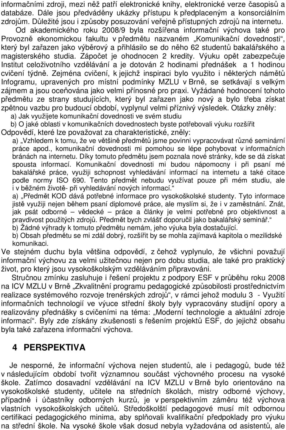 Od akademického roku 2008/9 byla rozšířena informační výchova také pro Provozně ekonomickou fakultu v předmětu nazvaném Komunikační dovednosti, který byl zařazen jako výběrový a přihlásilo se do něho