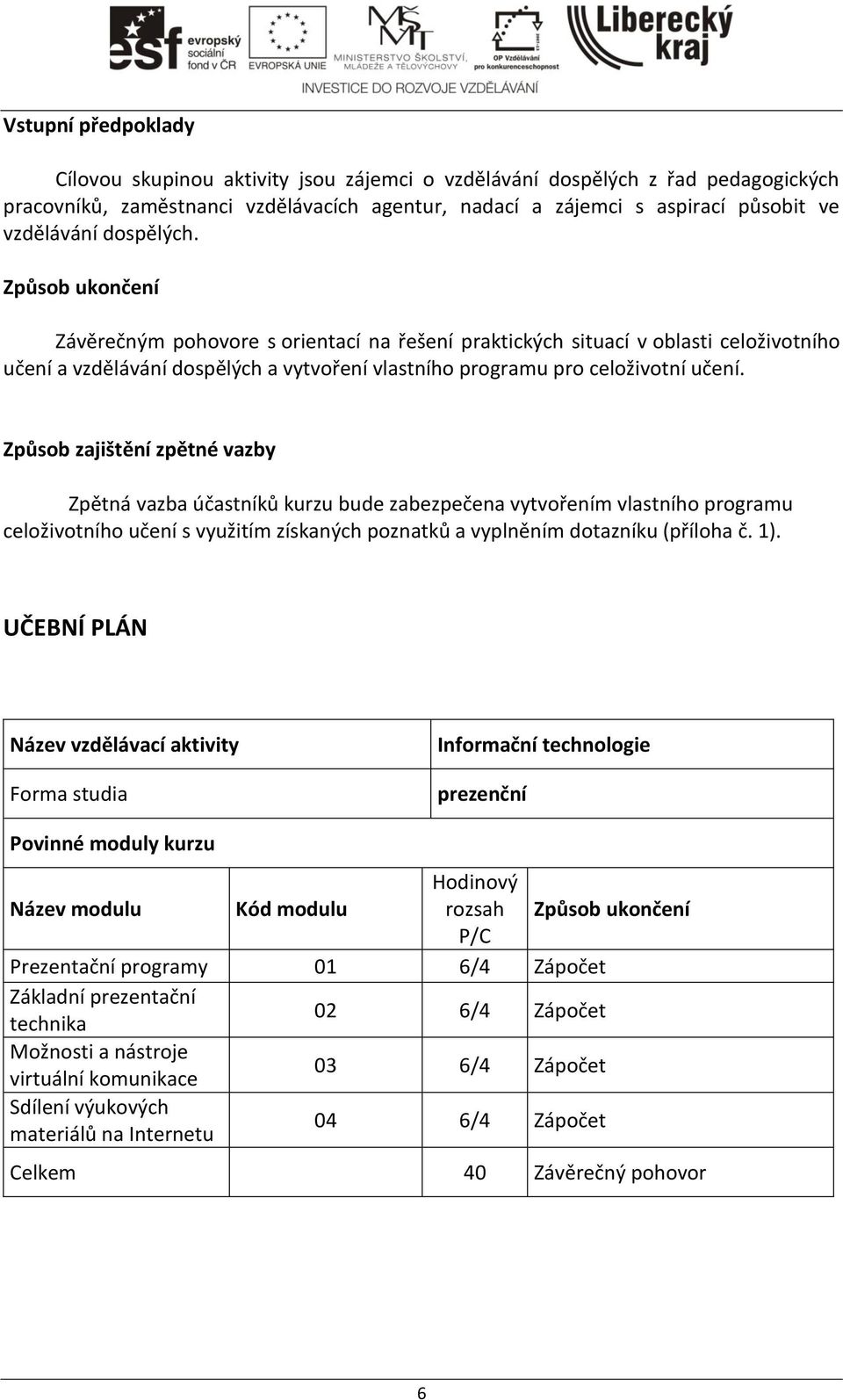 Způsob zajištění zpětné vazby Zpětná vazba účastníků kurzu bude zabezpečena vytvořením vlastního programu celoživotního učení s využitím získaných poznatků a vyplněním dotazníku (příloha č. ).