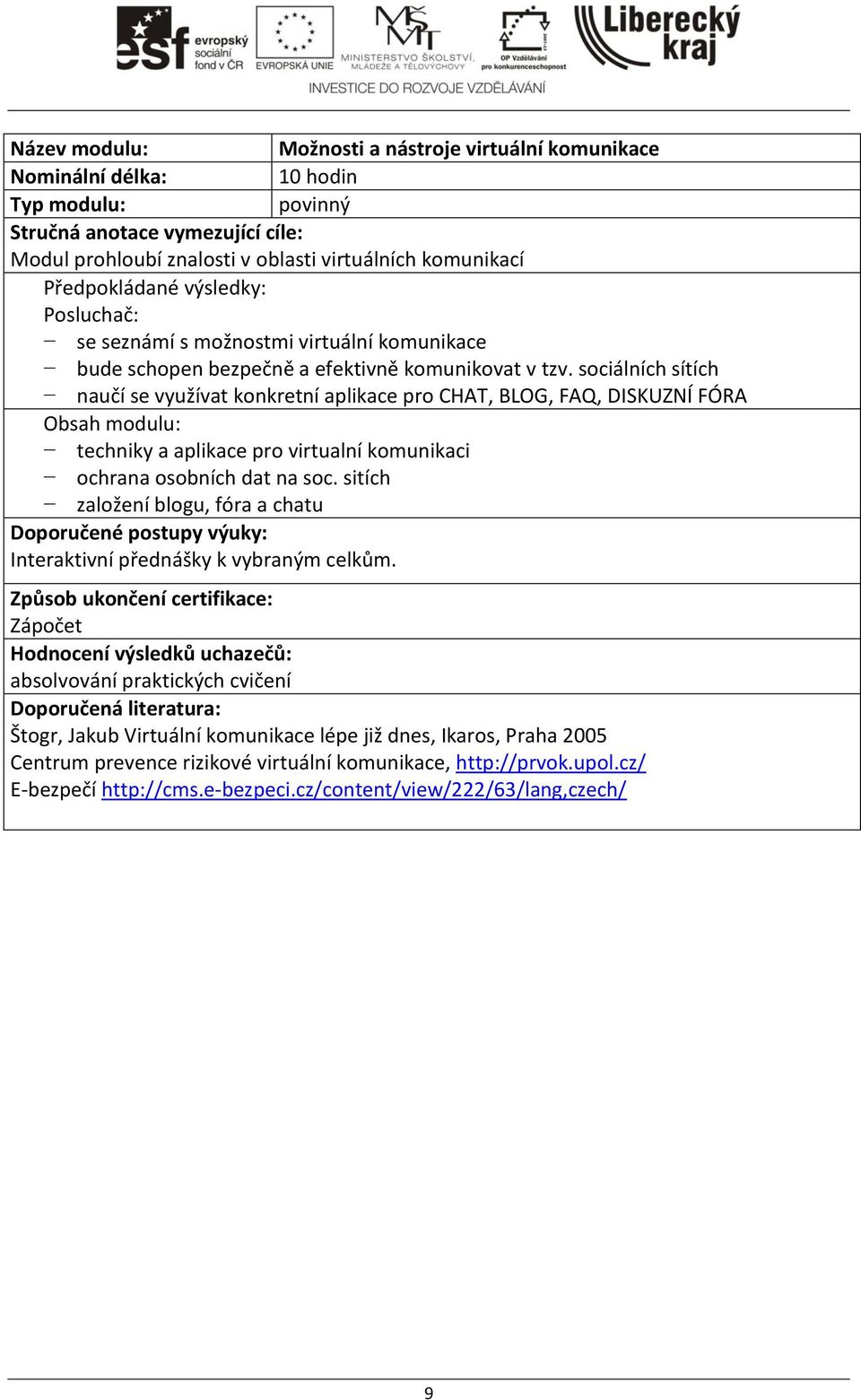 sociálních sítích naučí se využívat konkretní aplikace pro CHAT, BLOG, FAQ, DISKUZ Í FÓRA Obsah modulu: techniky a aplikace pro virtualní komunikaci ochrana osobních dat na soc.