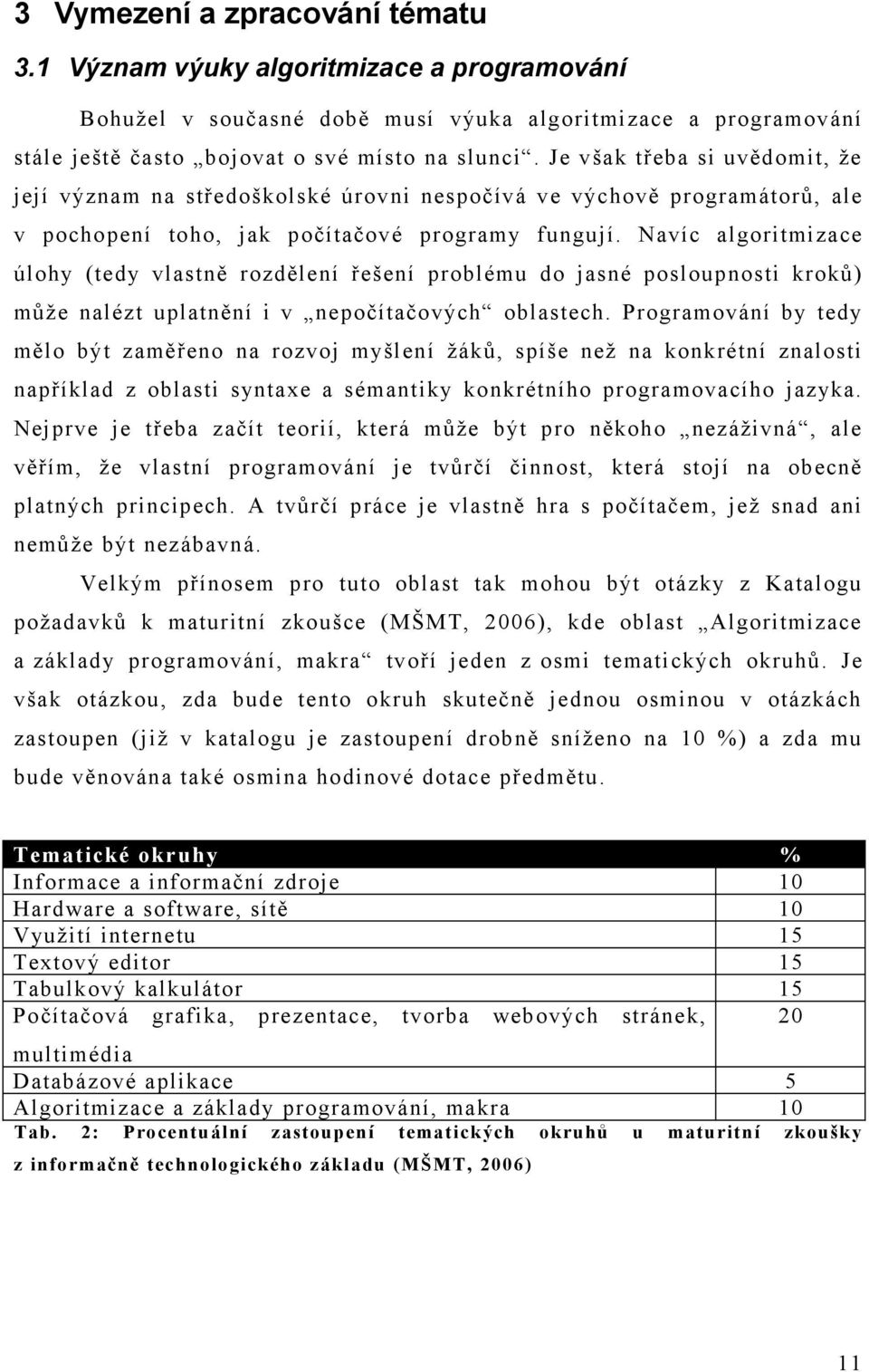 Navíc algoritmizace úlohy (tedy vlastně rozdělení řešení problému do jasné posloupnosti kroků) může nalézt uplatnění i v nepočítačových oblastech.