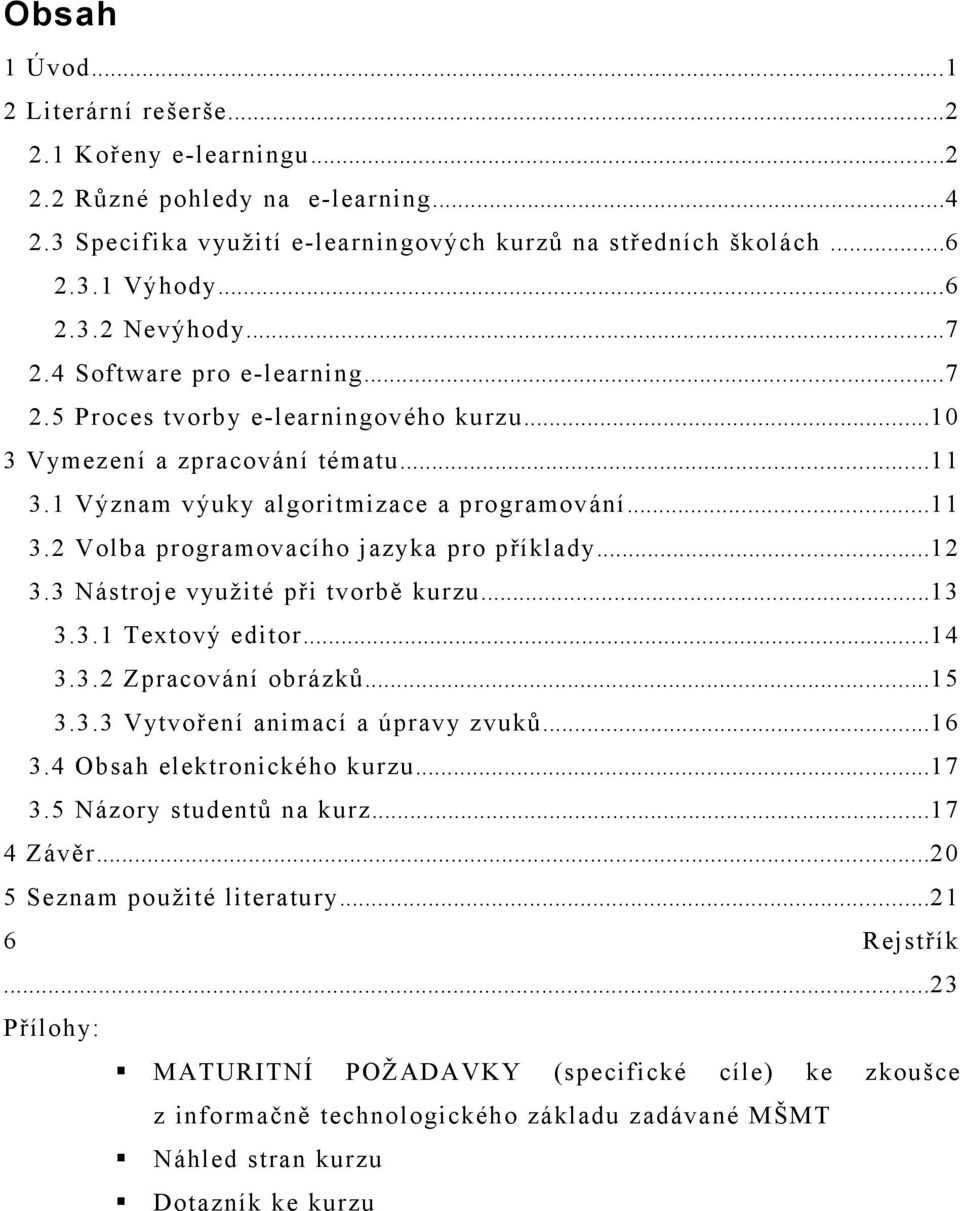 ..12 3.3 Nástroje využité při tvorbě kurzu...13 3.3.1 Textový editor...14 3.3.2 Zpracování obrázků...15 3.3.3 Vytvoření animací a úpravy zvuků...16 3.4 Obsah elektronického kurzu...17 3.