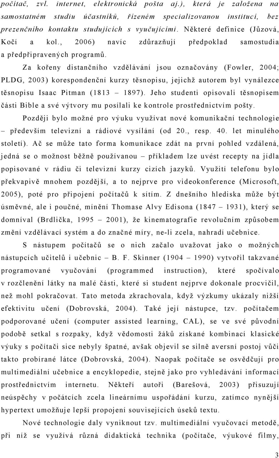 Za kořeny distančního vzdělávání jsou označovány (Fowler, 2004; PLDG, 2003) korespondenční kurzy těsnopisu, jejichž autorem byl vynálezce těsnopisu Isaac Pitman (1813 1897).