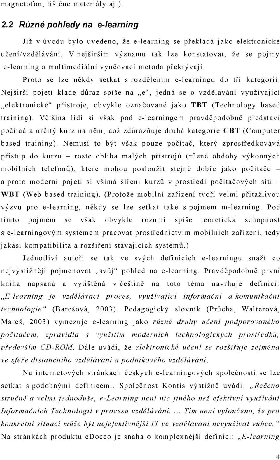 Nejširší pojetí klade důraz spíše na e, jedná se o vzdělávání využívající elektronické přístroje, obvykle označované jako TBT (Technology based training).