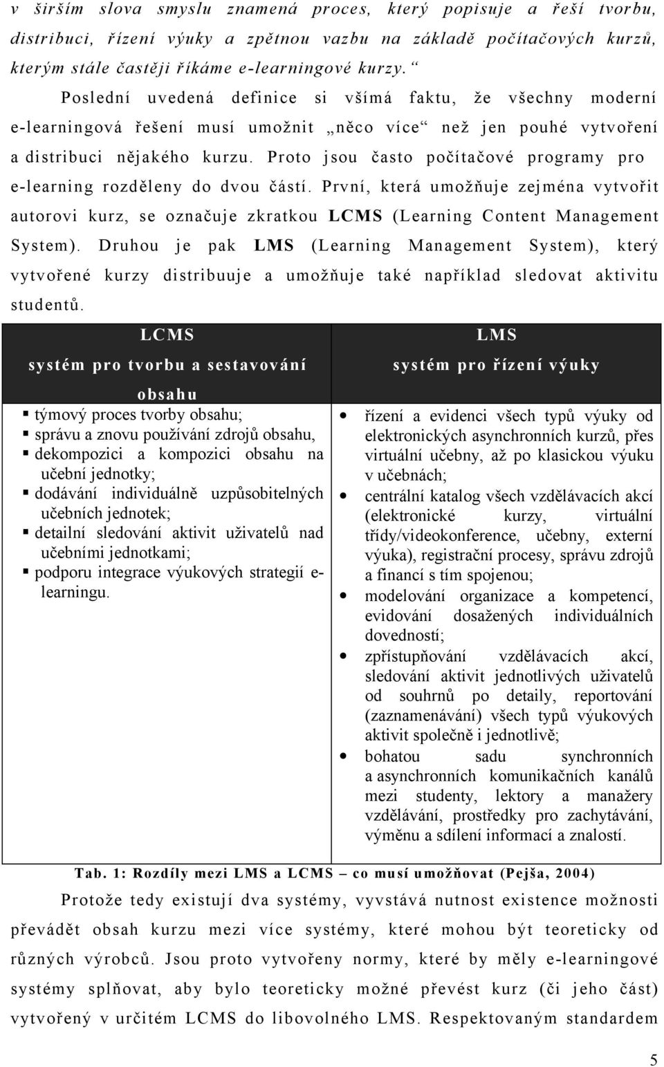Proto jsou často počítačové programy pro e-learning rozděleny do dvou částí. První, která umožňuje zejména vytvořit autorovi kurz, se označuje zkratkou LCMS (Learning Content Management System).