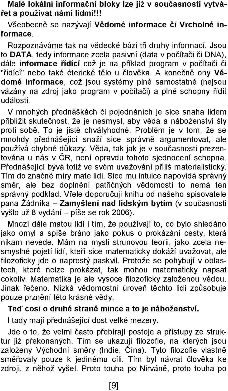 Jsou to DATA, tedy informace zcela pasivní (data v počítači či DNA), dále informace řídící což je na příklad program v počítači či "řídící" nebo také éterické tělo u člověka.