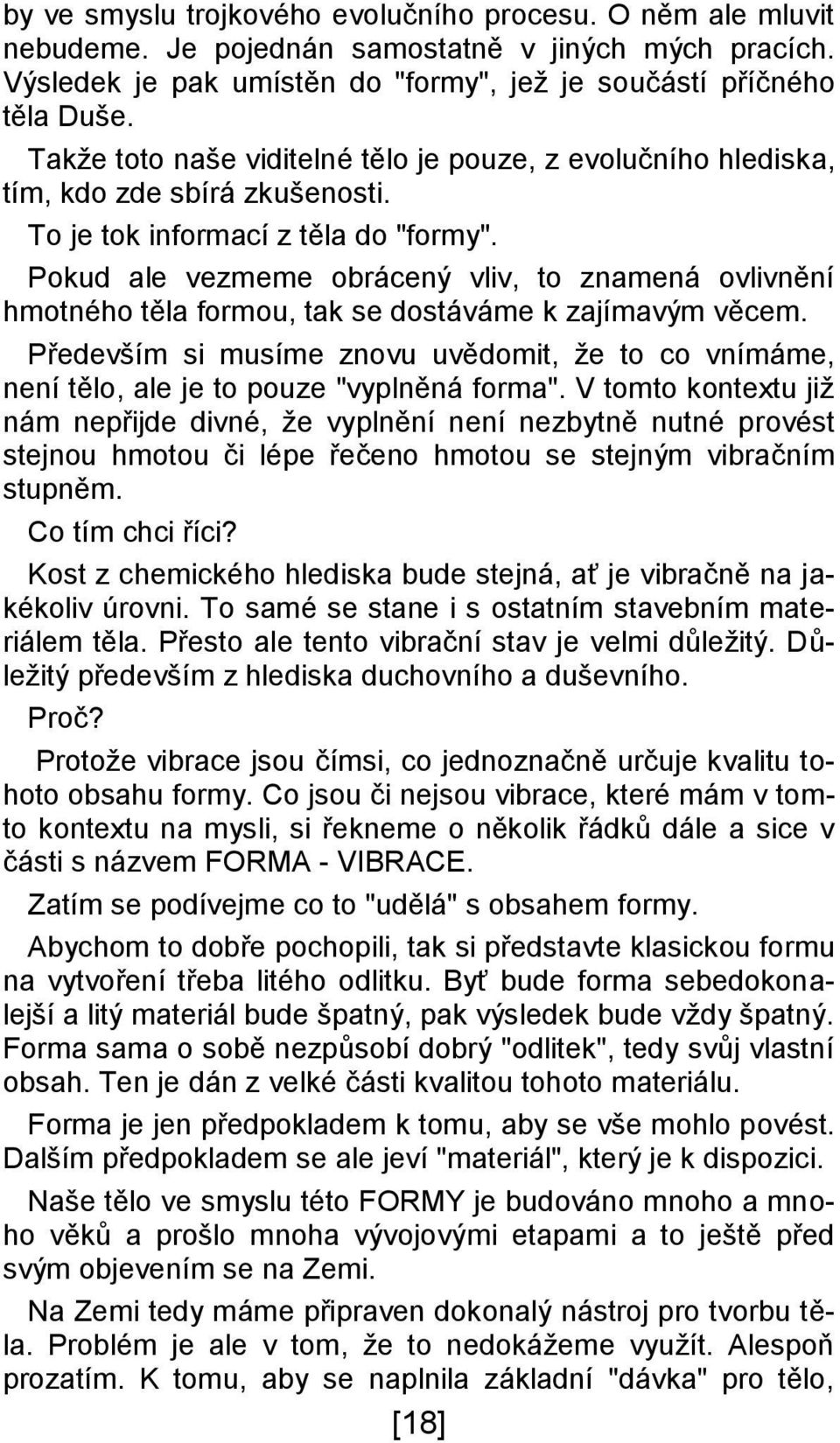 Pokud ale vezmeme obrácený vliv, to znamená ovlivnění hmotného těla formou, tak se dostáváme k zajímavým věcem.