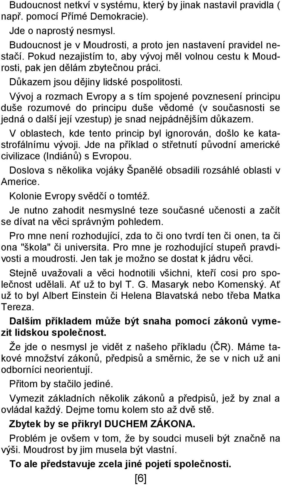 Vývoj a rozmach Evropy a s tím spojené povznesení principu duše rozumové do principu duše vědomé (v současnosti se jedná o další její vzestup) je snad nejpádnějším důkazem.