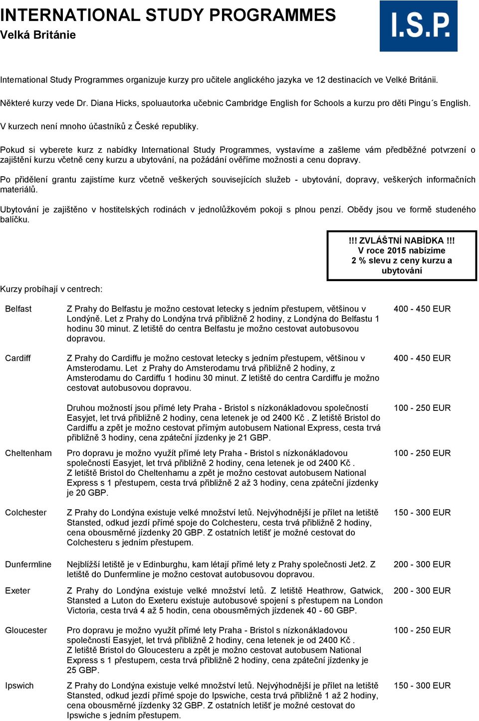 Pokud si vyberete kurz z nabídky International Study Programmes, vystavíme a zašleme vám předběžné potvrzení o zajištění kurzu včetně ceny kurzu a ubytování, na požádání ověříme možnosti a cenu