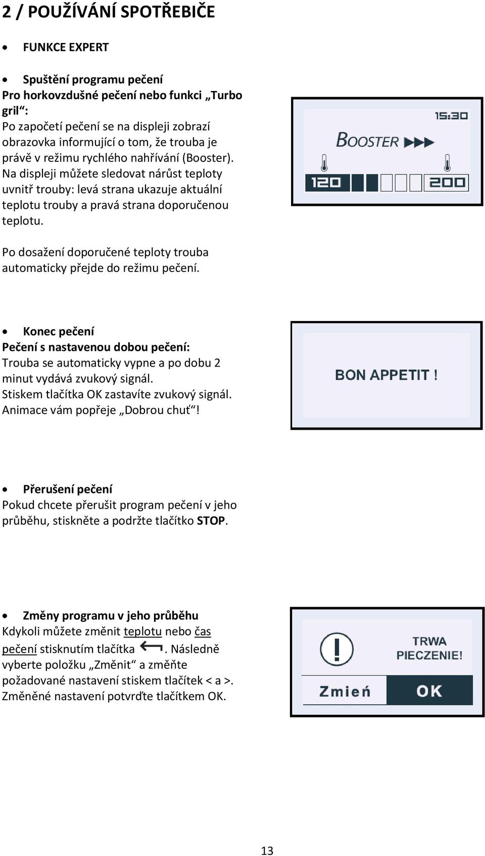 Po dosažení doporučené teploty trouba automaticky přejde do režimu pečení. Konec pečení Pečení s nastavenou dobou pečení: Trouba se automaticky vypne a po dobu 2 minut vydává zvukový signál.