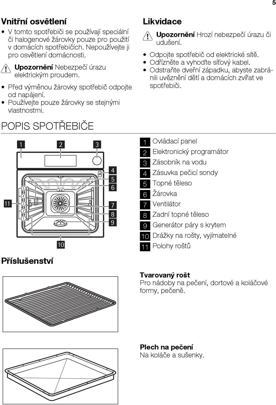 POPIS SPOTŘEBIČE 11 1 5 4 3 2 1 Příslušenství 2 10 4 5 6 7 8 9 Likvidace Upozornění Hrozí nebezpečí úrazu či udušení. Odpojte spotřebič od elektrické sítě. Odřízněte a vyhoďte síťový kabel.