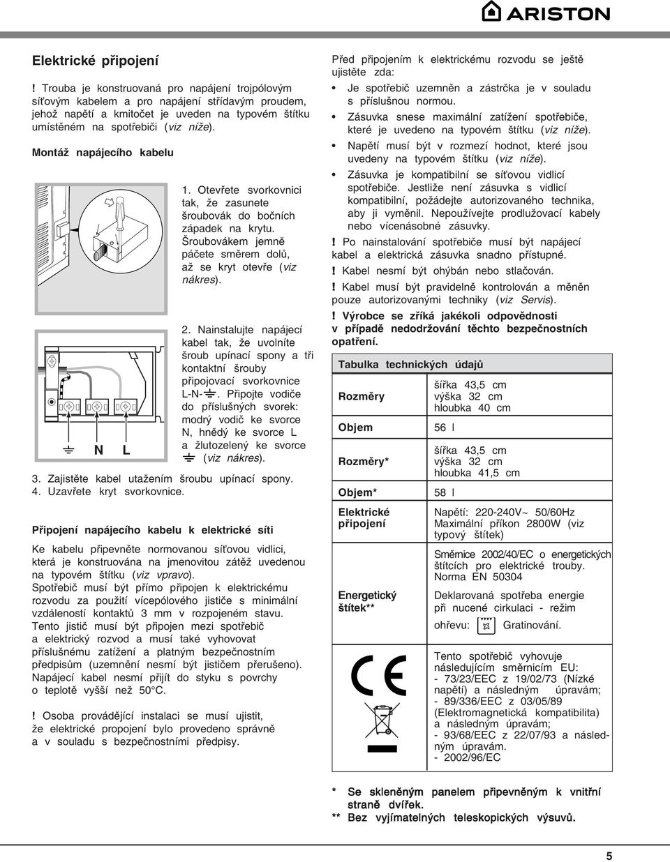 Montáž napájecího kabelu N L. Otevřete svorkovnici tak, že zasunete šroubovák do bočních západek na krytu. Šroubovákem jemně páčete směrem dolů, až se kryt otevře (viz nákres).