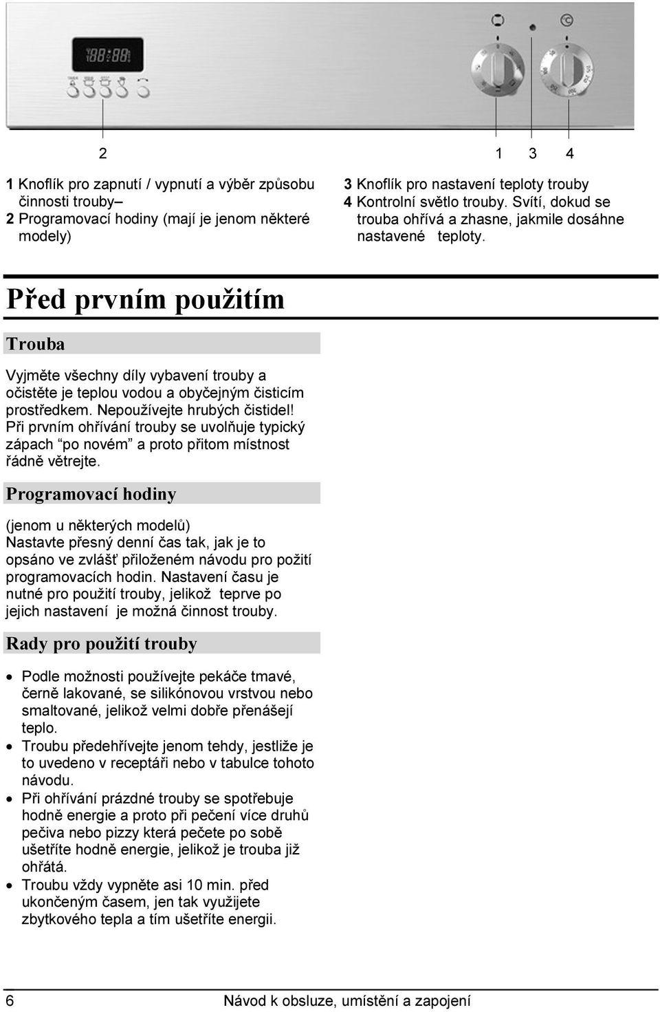 Nepoužívejte hrubých čistidel! Při prvním ohřívání trouby se uvolňuje typický zápach po novém a proto přitom místnost řádně větrejte.