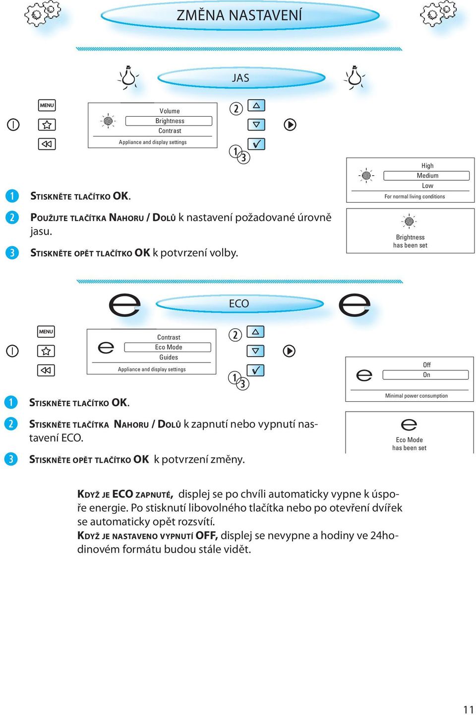 STISKNĚTE OPĚT TLAČÍTKO OK k potvrzení volby. STISKNĚTE TLAČÍTKO OK. ECO STISKNĚTE TLAČÍTKA NAHORU / DOLŮ k zapnutí nebo vypnutí nastavení ECO. STISKNĚTE OPĚT TLAČÍTKO OK k potvrzení změny.