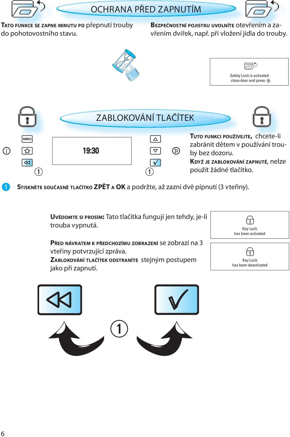 KDYŽ JE ZABLOKOVÁNÍ ZAPNUTÉ, nelze použít žádné tlačítko. STISKNĚTE SOUČASNĚ TLAČÍTKO ZPĚT A OK a podržte, až zazní dvě pípnutí (3 vteřiny).