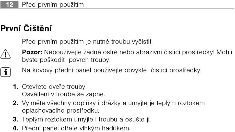 3 Na kovový pøední panel používejte obvyklé èisticí prostøedky. 1. Otevøete dveøe trouby. Osvìtlení v troubì se zapne. 2.