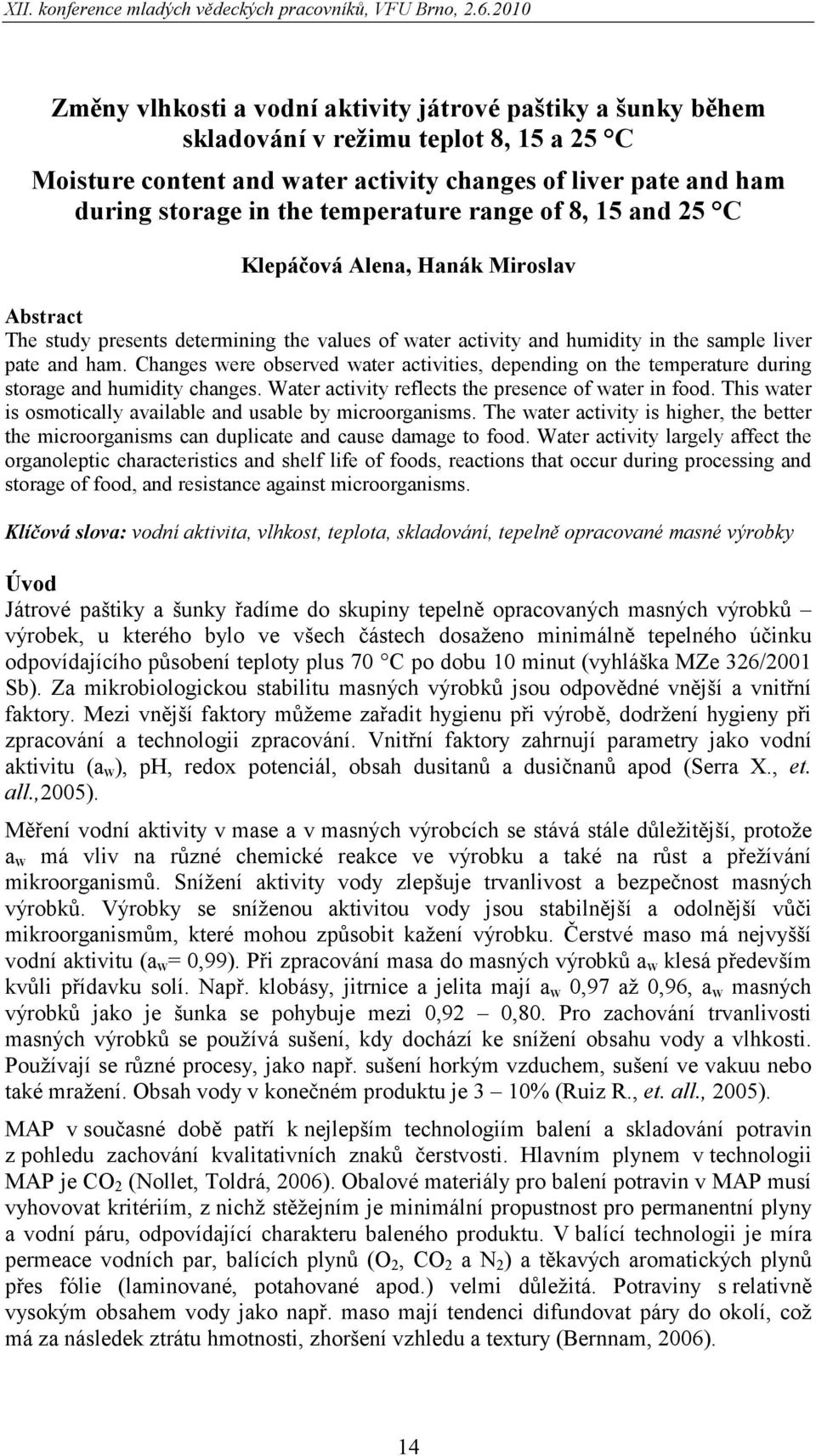 temperature range of 8, 15 and 25 C Klepáčová Alena, Hanák Miroslav Abstract The study presents determining the values of water activity and humidity in the sample liver pate and ham.