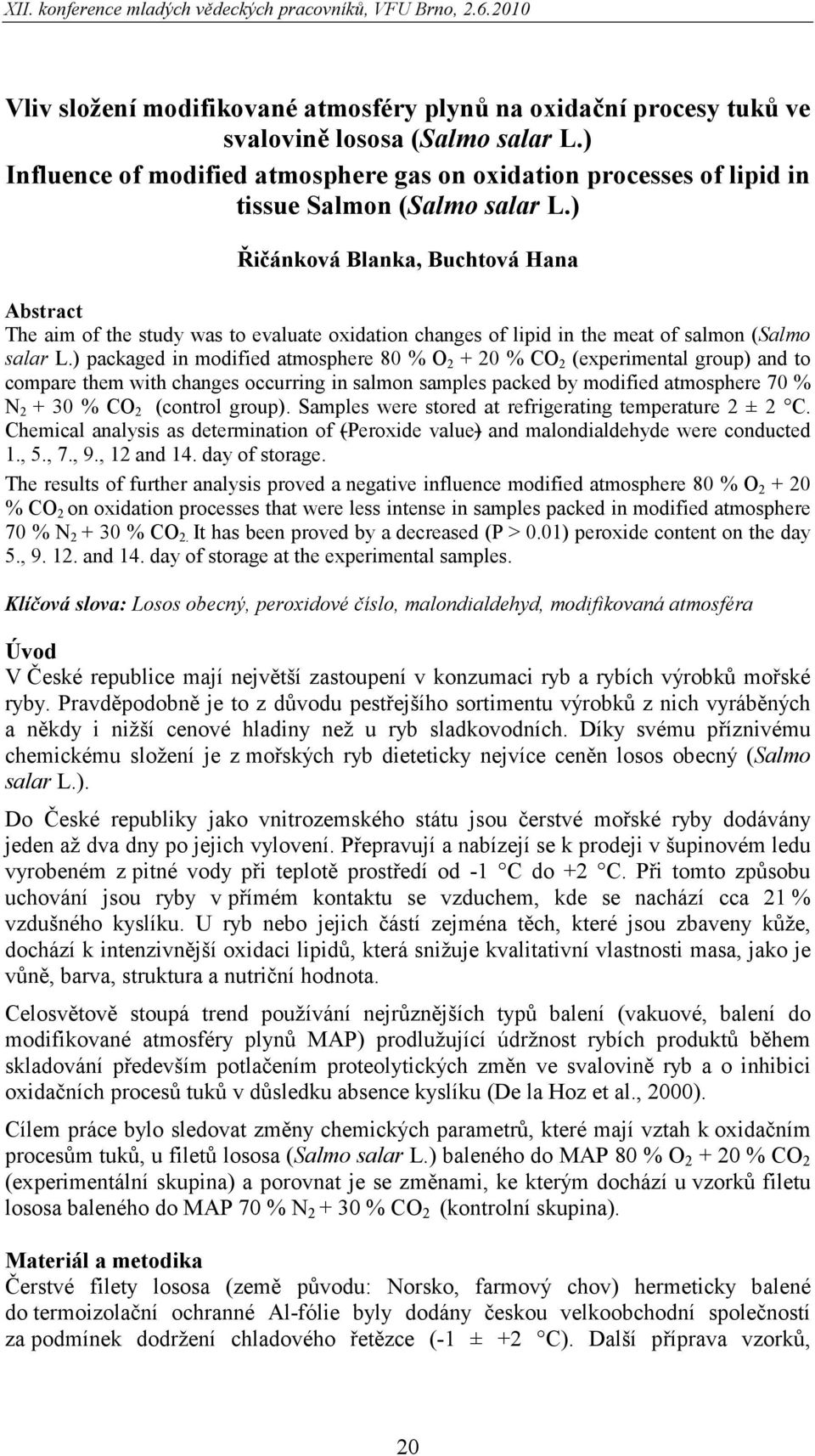 ) Řičánková Blanka, Buchtová Hana Abstract The aim of the study was to evaluate oxidation changes of lipid in the meat of salmon (Salmo salar L.