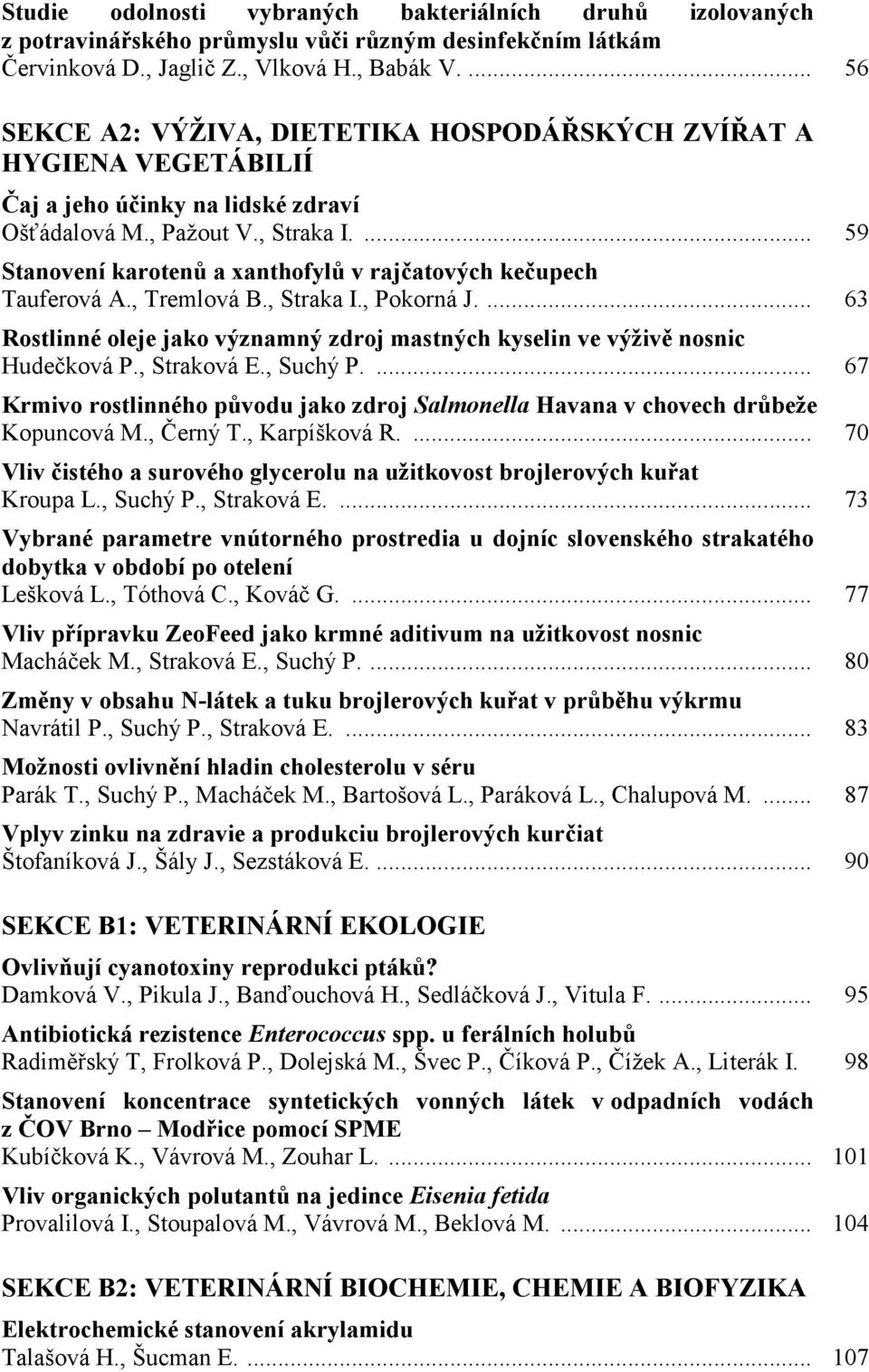 ... 59 Stanovení karotenů a xanthofylů v rajčatových kečupech Tauferová A., Tremlová B., Straka I., Pokorná J.... 63 Rostlinné oleje jako významný zdroj mastných kyselin ve výživě nosnic Hudečková P.