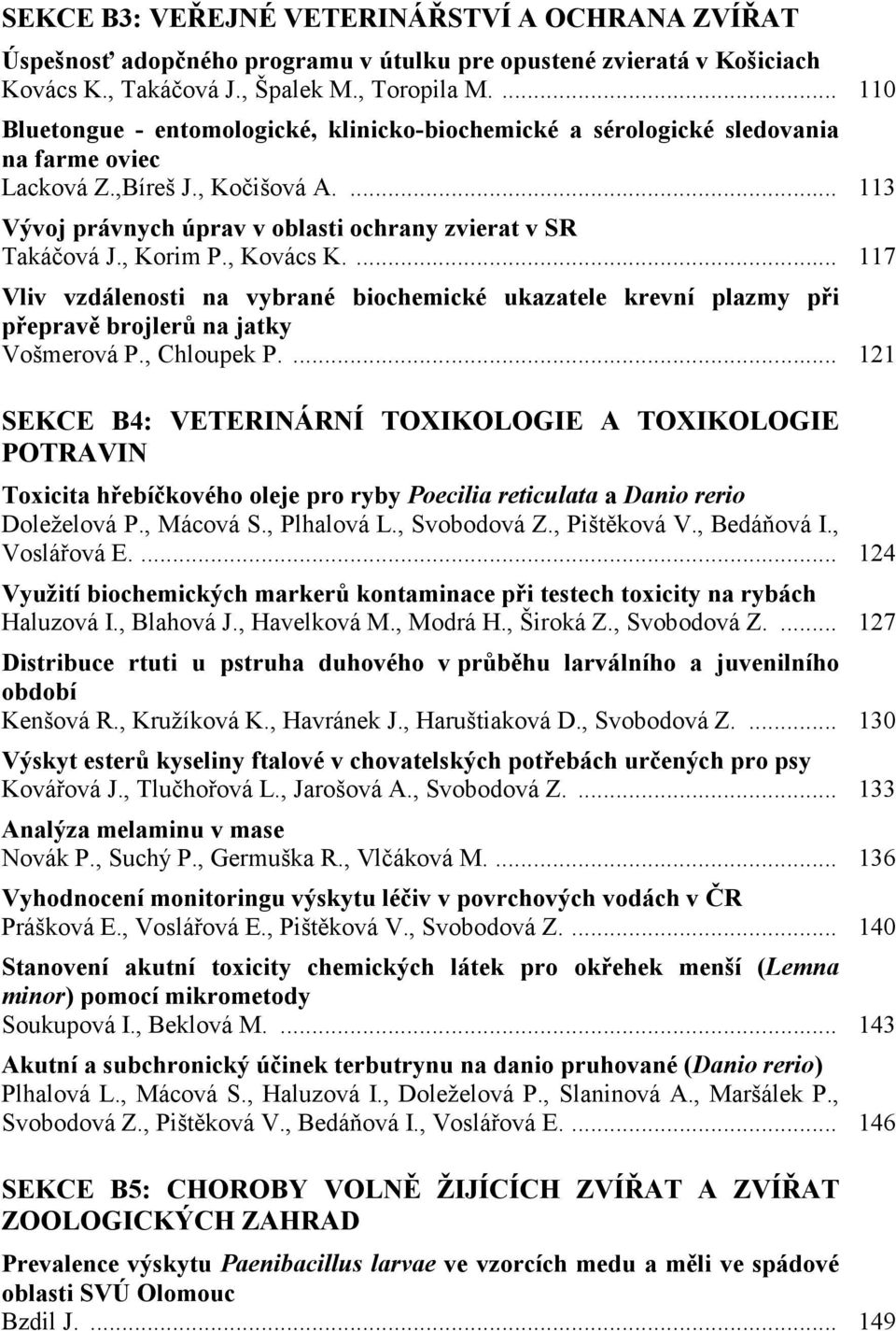 , Korim P., Kovács K.... 117 Vliv vzdálenosti na vybrané biochemické ukazatele krevní plazmy při přepravě brojlerů na jatky Vošmerová P., Chloupek P.