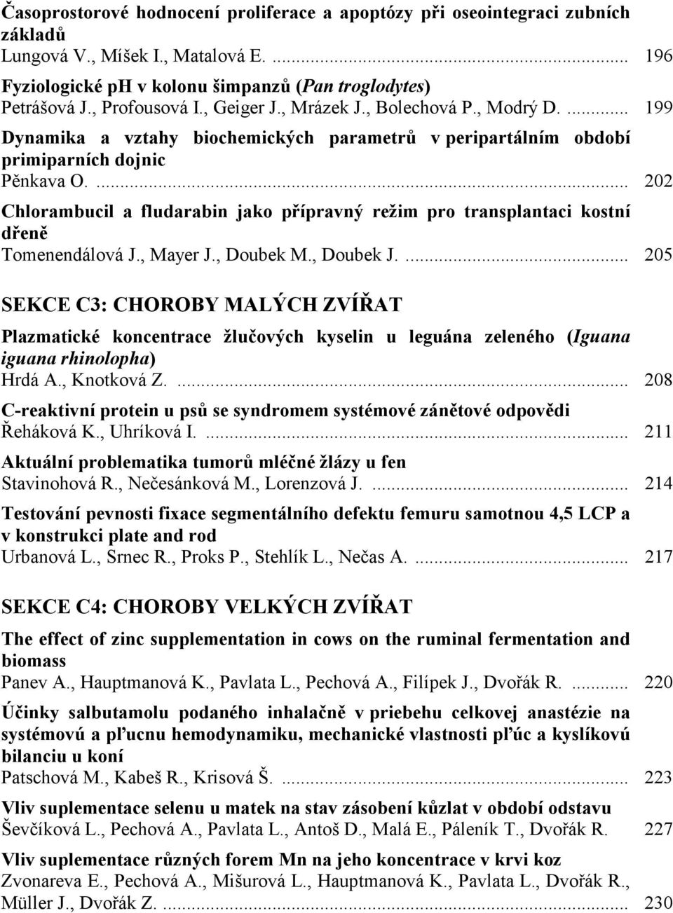 ... 202 Chlorambucil a fludarabin jako přípravný režim pro transplantaci kostní dřeně Tomenendálová J., Mayer J., Doubek M., Doubek J.