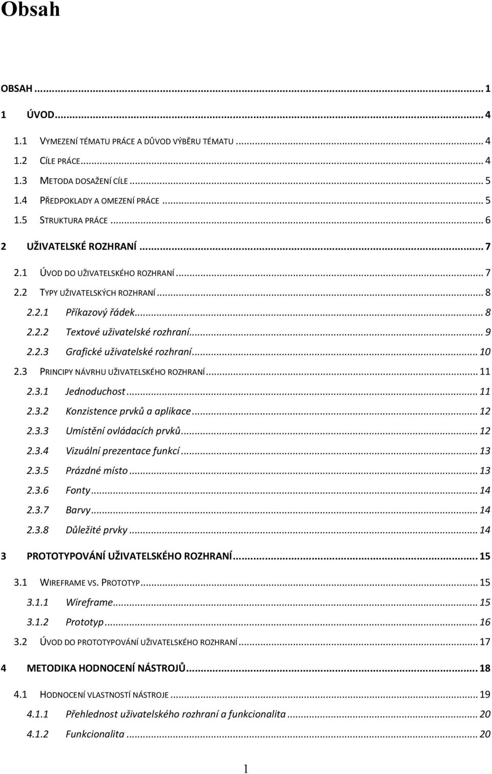 .. 10 2.3 PRINCIPY NÁVRHU UŽIVATELSKÉHO ROZHRANÍ... 11 2.3.1 Jednoduchost... 11 2.3.2 Konzistence prvků a aplikace... 12 2.3.3 Umístění ovládacích prvků... 12 2.3.4 Vizuální prezentace funkcí... 13 2.