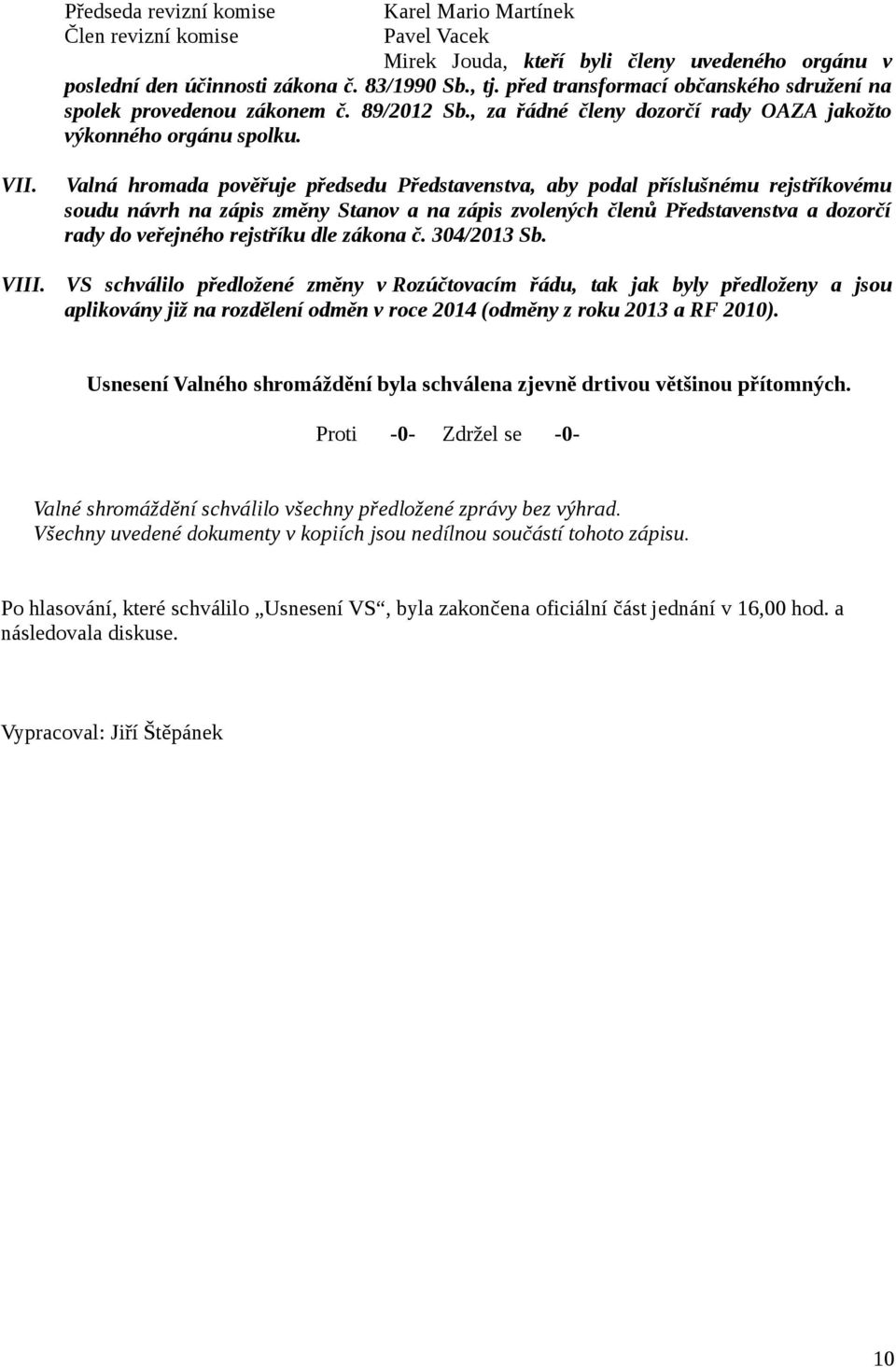 Valná hromada pověřuje předsedu Představenstva, aby podal příslušnému rejstříkovému soudu návrh na zápis změny Stanov a na zápis zvolených členů Představenstva a dozorčí rady do veřejného rejstříku