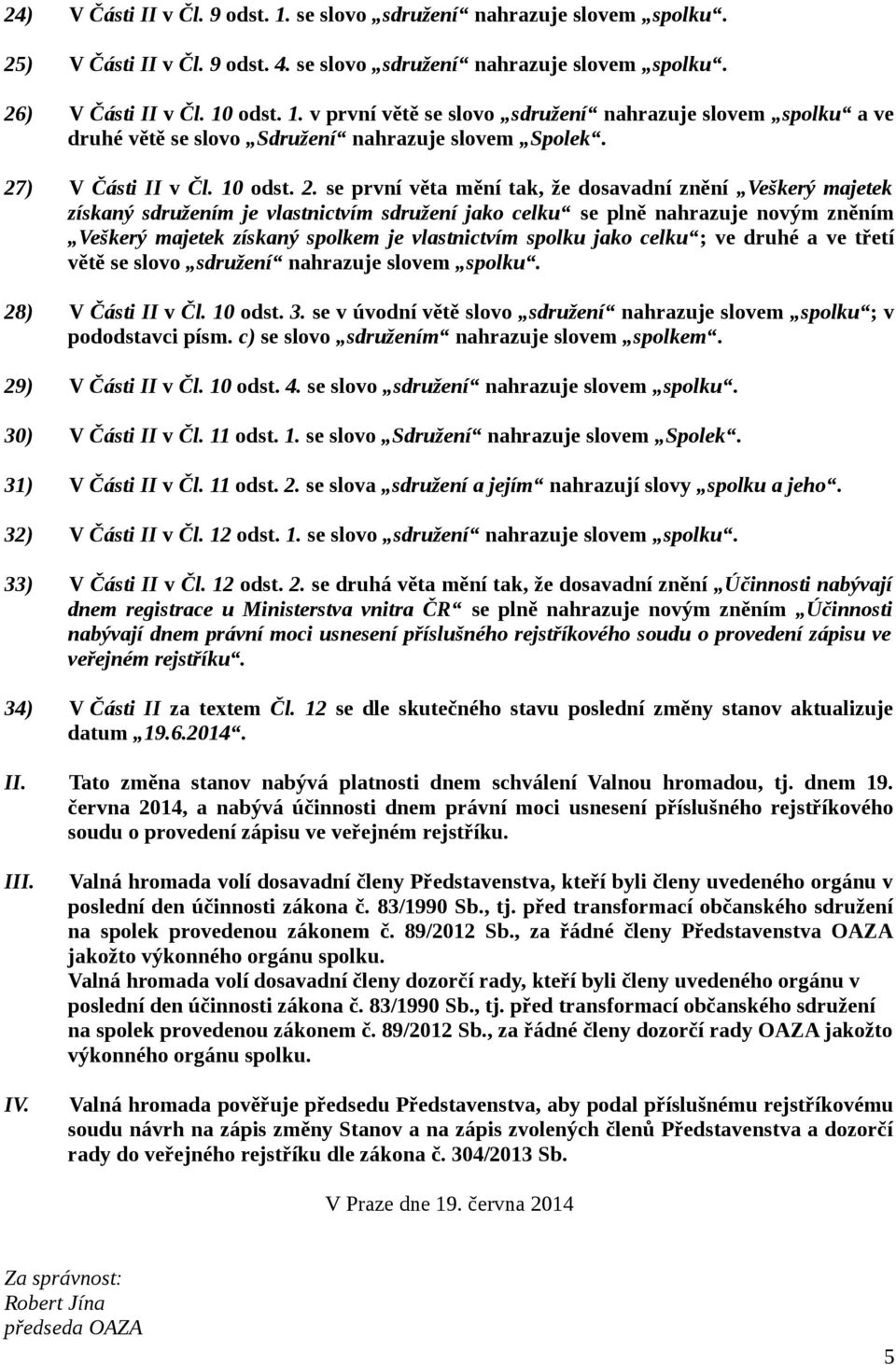 se první věta mění tak, že dosavadní znění Veškerý majetek získaný sdružením je vlastnictvím sdružení jako celku se plně nahrazuje novým zněním Veškerý majetek získaný spolkem je vlastnictvím spolku