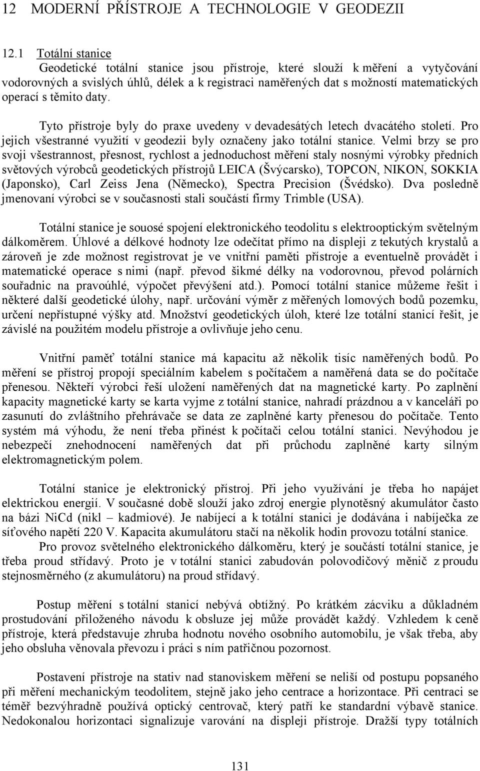 těmito daty. Tyto přístroje byly do praxe uvedeny v devadesátých letech dvacátého století. Pro jejich všestranné využití v geodezii byly označeny jako totální stanice.