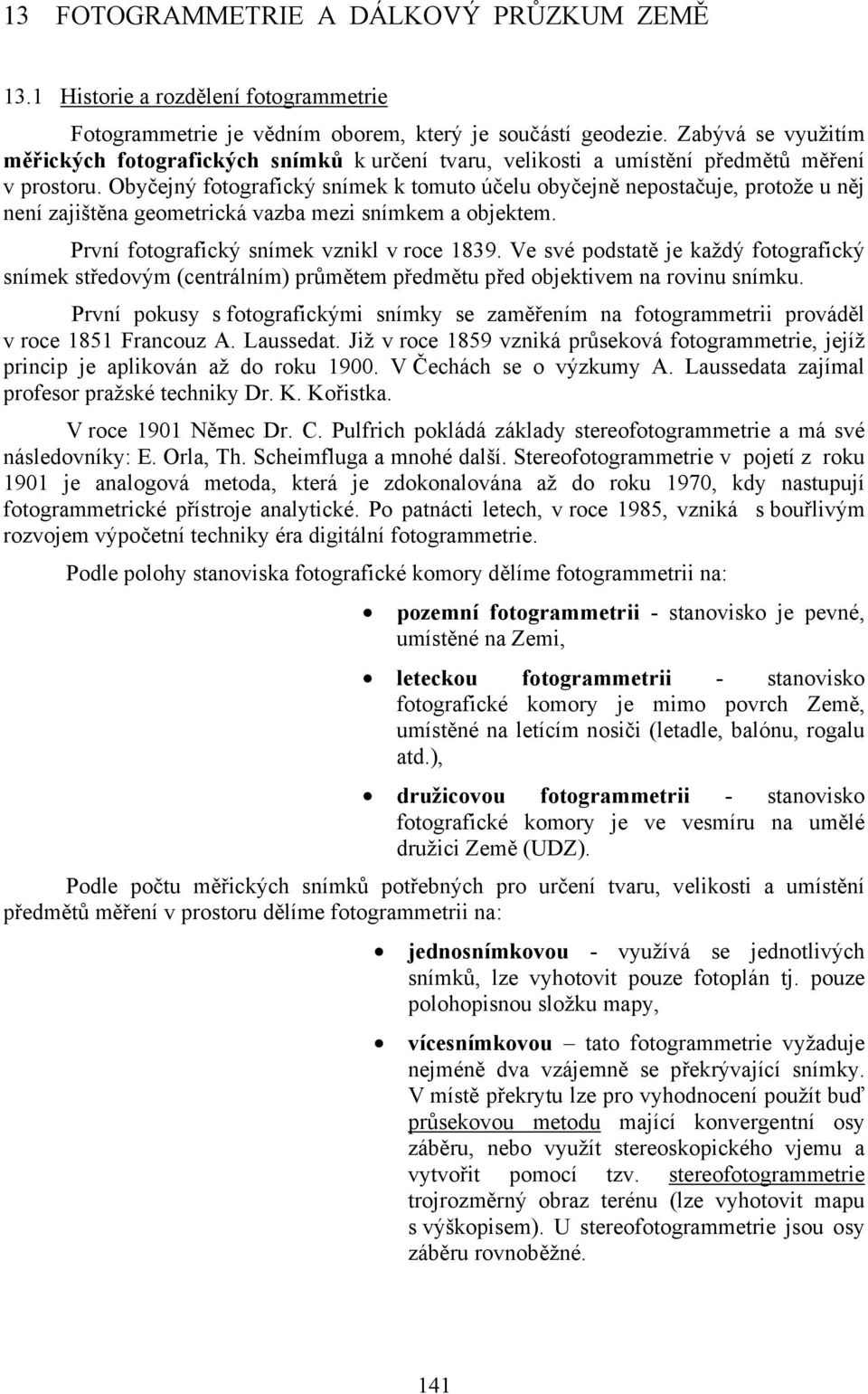 Obyčejný fotografický snímek k tomuto účelu obyčejně nepostačuje, protože u něj není zajištěna geometrická vazba mezi snímkem a objektem. První fotografický snímek vznikl v roce 1839.